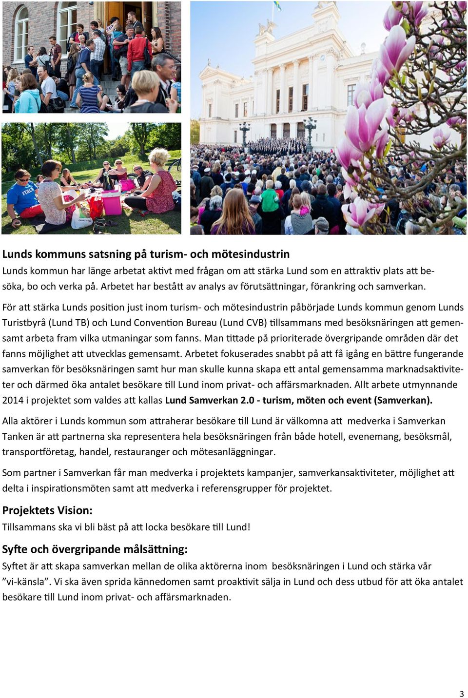 För att stärka Lunds position just inom turism- och mötesindustrin påbörjade Lunds kommun genom Lunds Turistbyrå (Lund TB) och Lund Convention Bureau (Lund CVB) tillsammans med besöksnäringen att