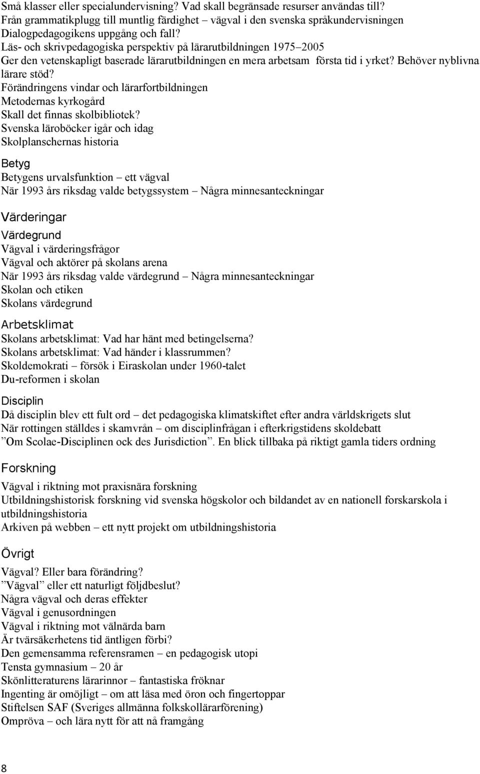 Läs- och skrivpedagogiska perspektiv på lärarutbildningen 1975 2005 Ger den vetenskapligt baserade lärarutbildningen en mera arbetsam första tid i yrket? Behöver nyblivna lärare stöd?