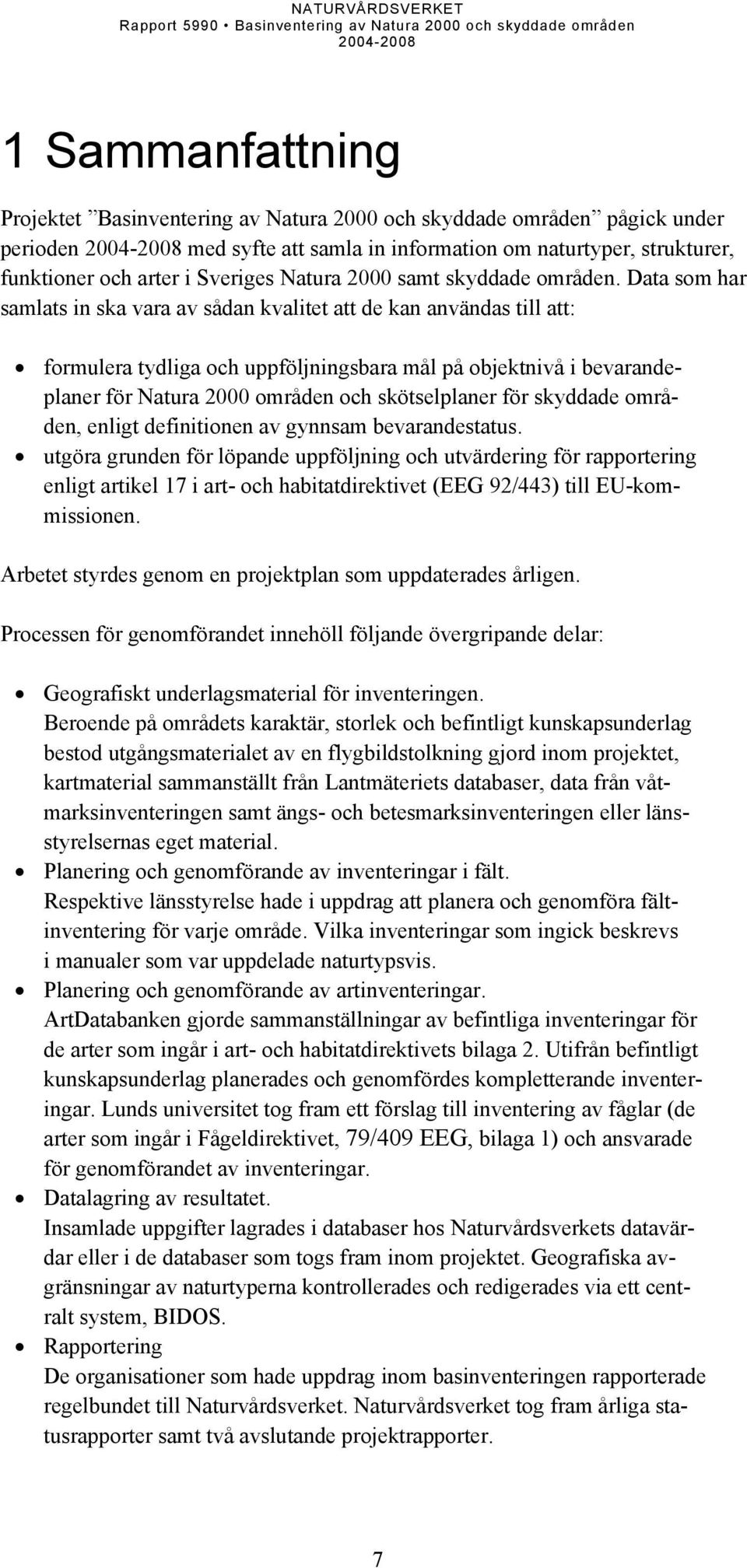 Data som har samlats in ska vara av sådan kvalitet att de kan användas till att: formulera tydliga och uppföljningsbara mål på objektnivå i bevarandeplaner för Natura 2000 områden och skötselplaner