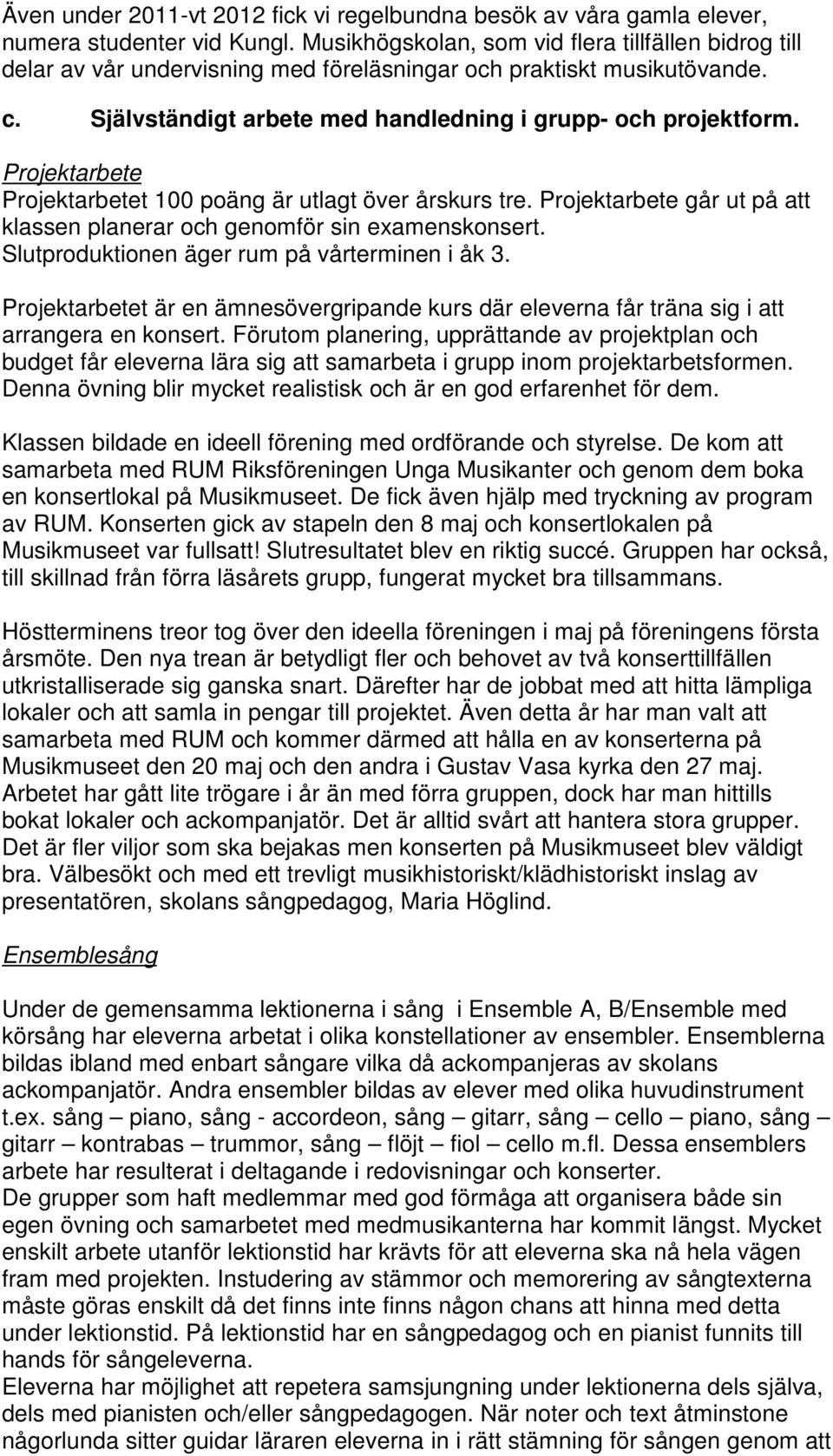 Projektarbete Projektarbetet 100 poäng är utlagt över årskurs tre. Projektarbete går ut på att klassen planerar och genomför sin examenskonsert. Slutproduktionen äger rum på vårterminen i åk 3.