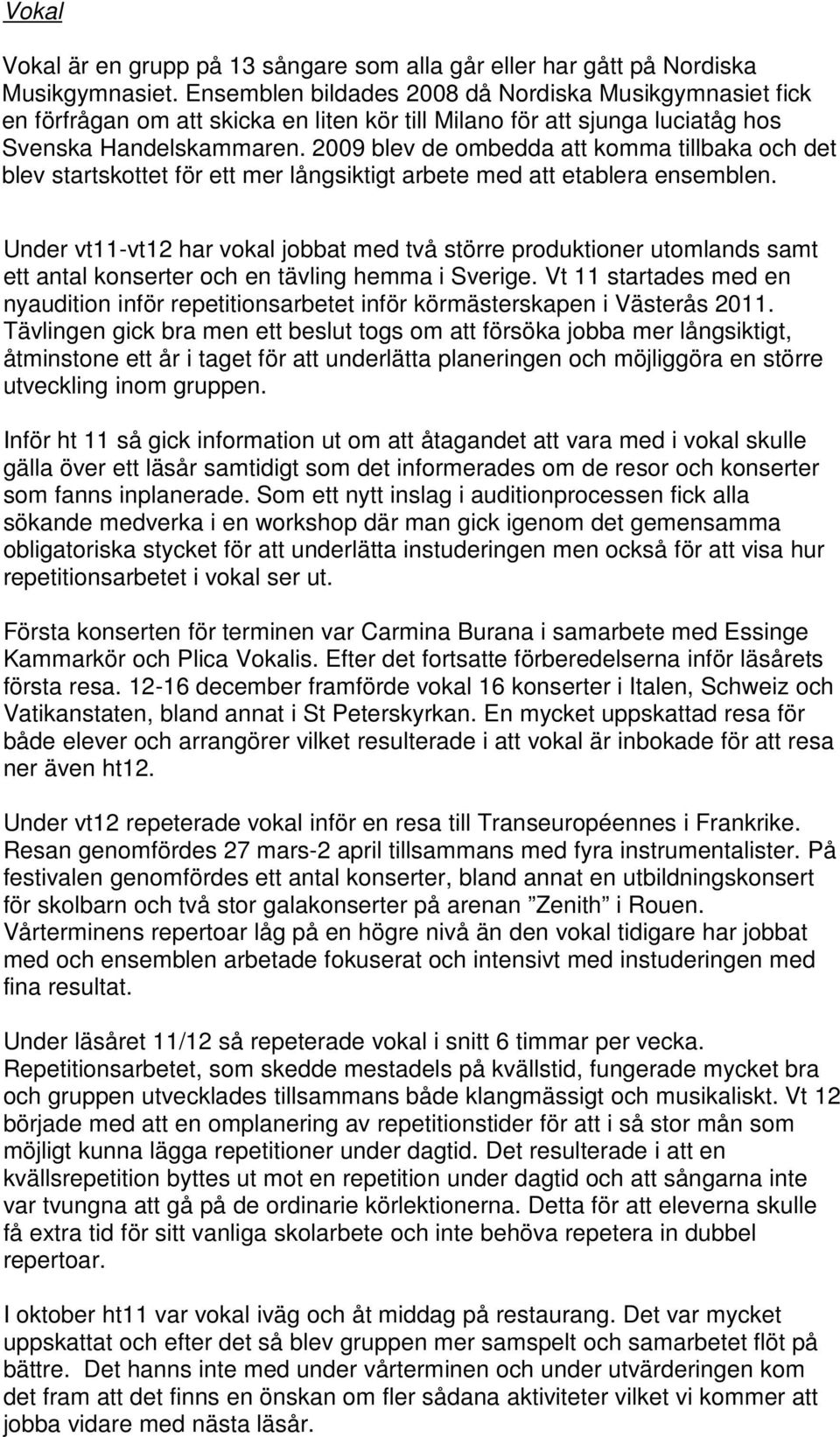 2009 blev de ombedda att komma tillbaka och det blev startskottet för ett mer långsiktigt arbete med att etablera ensemblen.