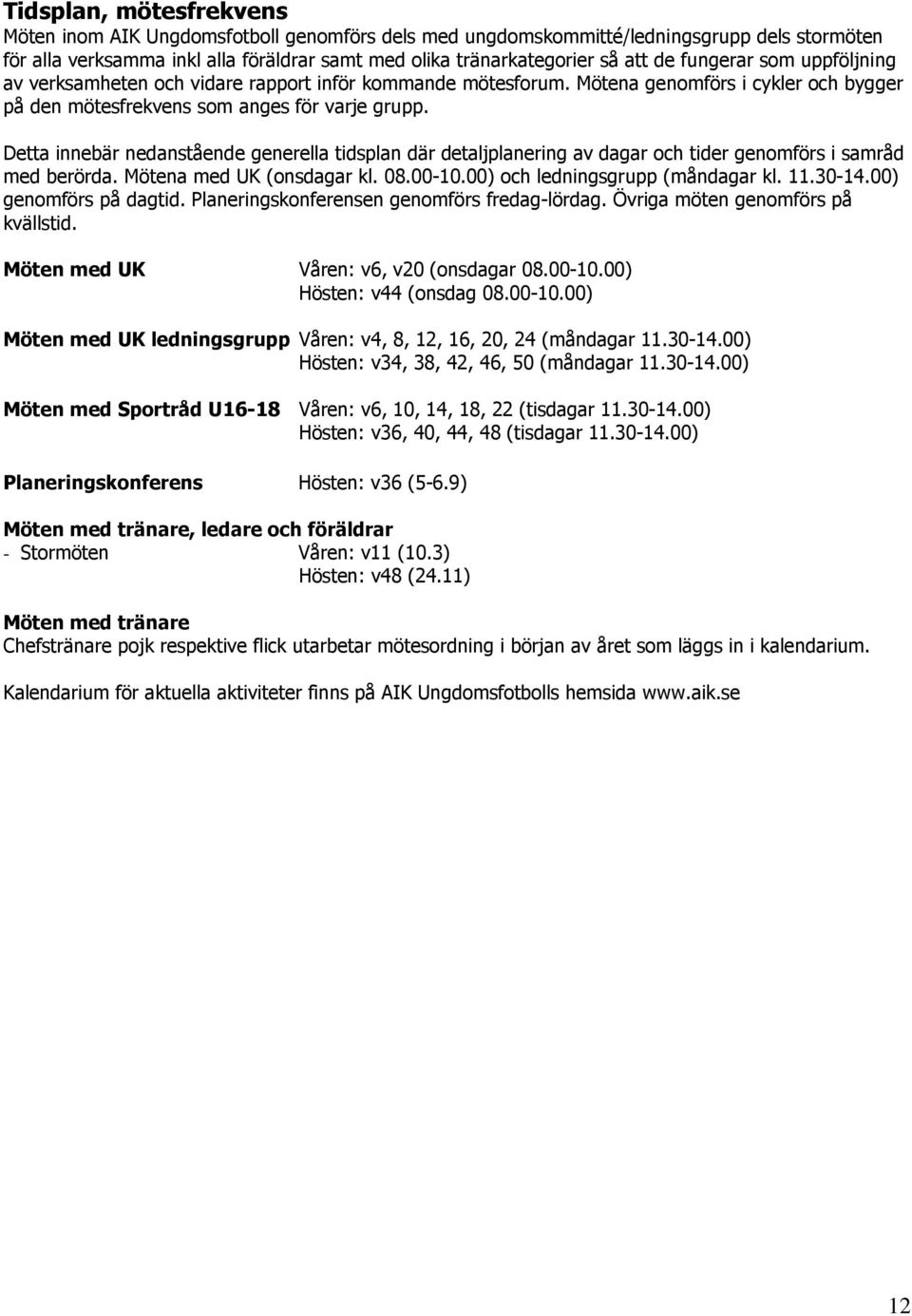 Detta innebär nedanstående generella tidsplan där detaljplanering av dagar och tider genomförs i samråd med berörda. Mötena med UK (onsdagar kl. 08.00-10.00) och ledningsgrupp (måndagar kl. 11.30-14.