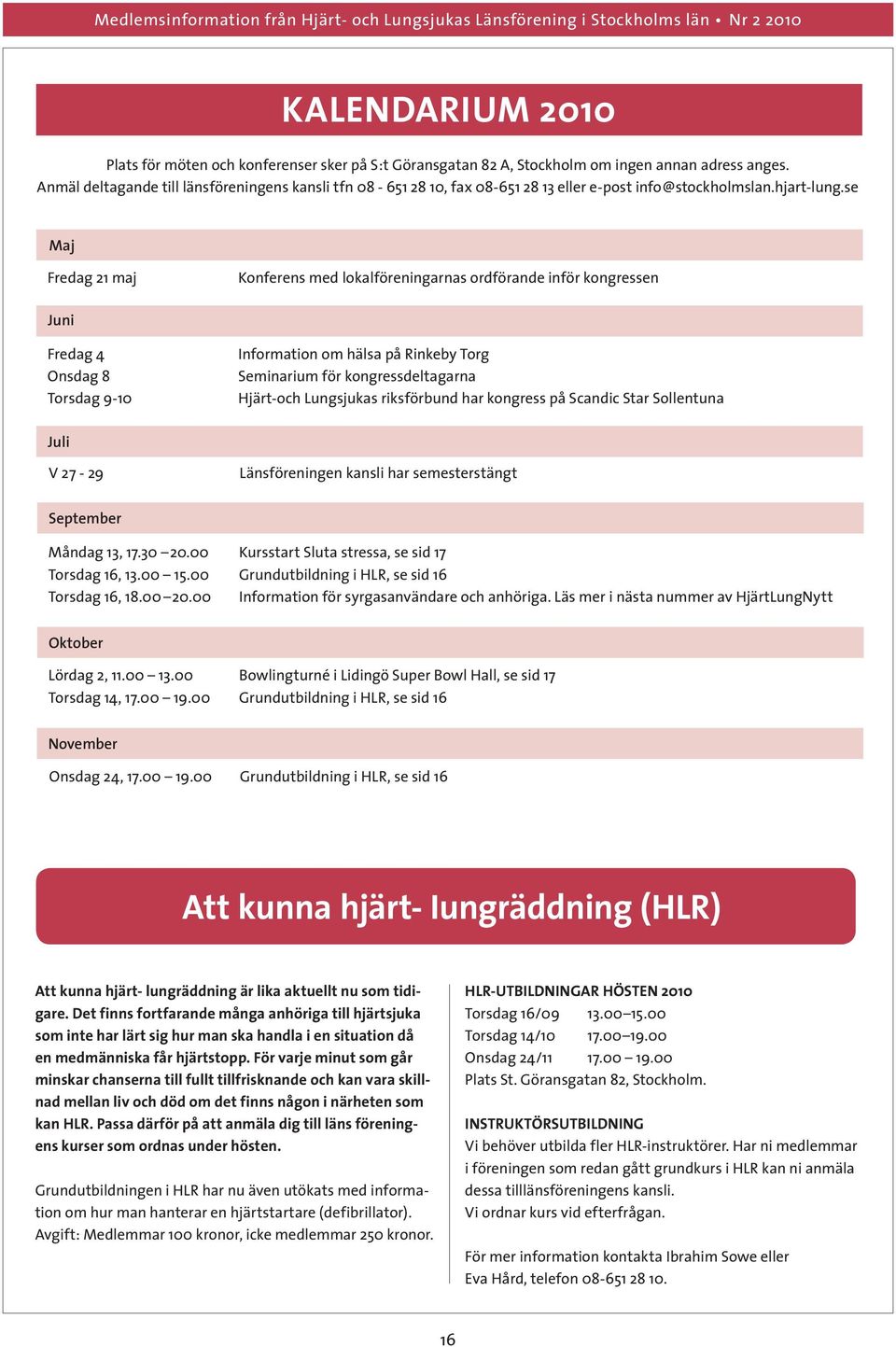 se Maj Fredag 21 maj Konferens med lokalföreningarnas ordförande inför kongressen Juni Fredag 4 Onsdag 8 Torsdag 9-10 Information om hälsa på Rinkeby Torg Seminarium för kongressdeltagarna Hjärt-och