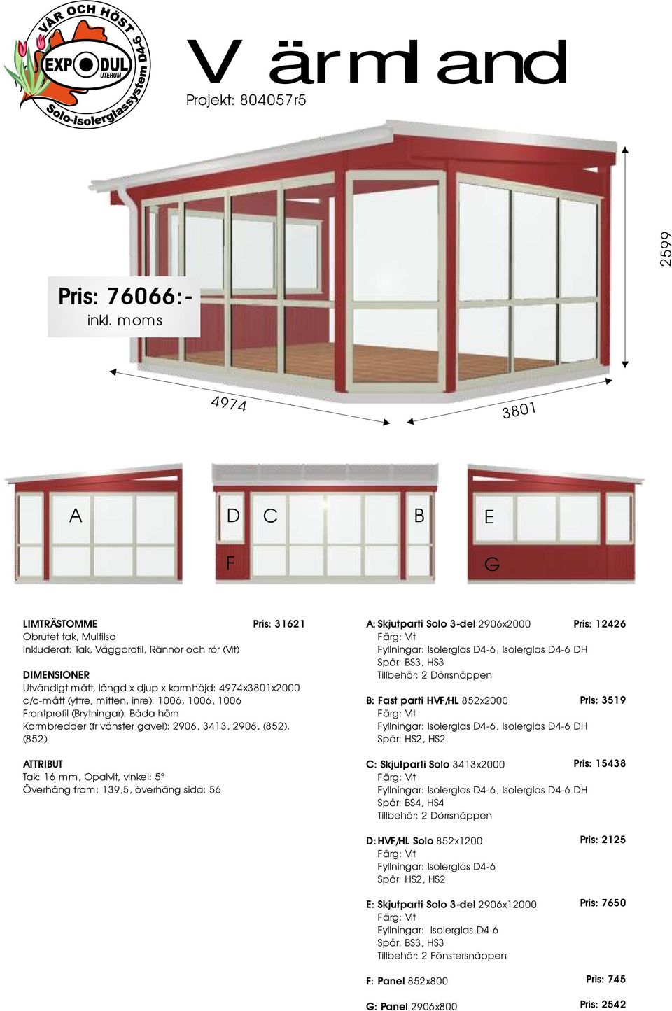 3-del 2906x2000 Pris: 12426 Fyllningar: Isolerglas D4-6, Isolerglas D4-6 DH : Fast parti HVF/HL 852x2000 Pris: 3519 Fyllningar: Isolerglas D4-6, Isolerglas D4-6 DH Spår: HS2, HS2 C: Skjutparti Solo