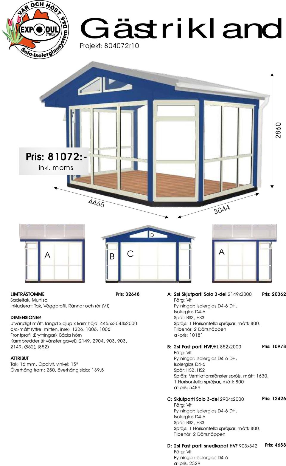 Solo 3-del 2149x2000 Fyllningar: Isolerglas D4-6 DH, Isolerglas D4-6, a -pris: 10181 Pris: 20362 : 2st Fast parti HVF/HL 852x2000 Pris: 10978 Fyllningar: Isolerglas D4-6 DH, Isolerglas D4-6 Spår: