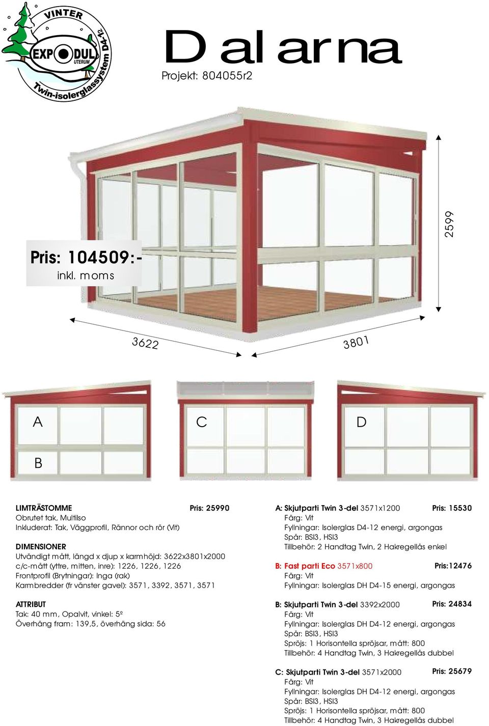 Pris: 15530 Fyllningar: Isolerglas D4-12 energi, argongas Spår: SI3, HSI3 Tillehör: 2 Handtag Twin, 2 Hakregellås enkel : Fast parti Eco 3571x800 Pris:12476 Fyllningar: Isolerglas DH D4-15 energi,