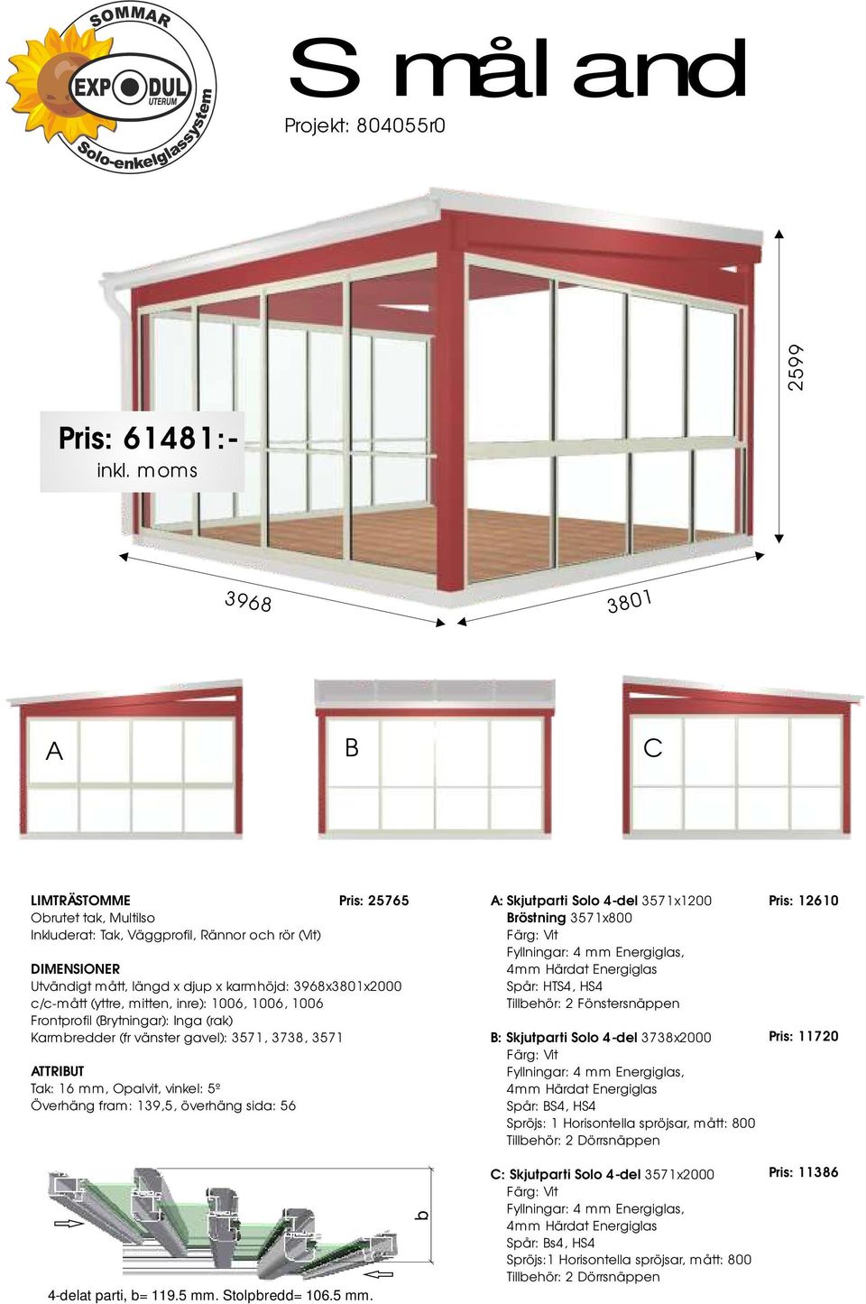 3571x800 Fyllningar: 4 mm Energiglas, 4mm Härdat Energiglas Spår: HTS4, HS4 Tillehör: 2 Fönstersnäppen : Skjutparti Solo 4-del 3738x2000 Fyllningar: 4 mm Energiglas, 4mm Härdat Energiglas Spår: S4,