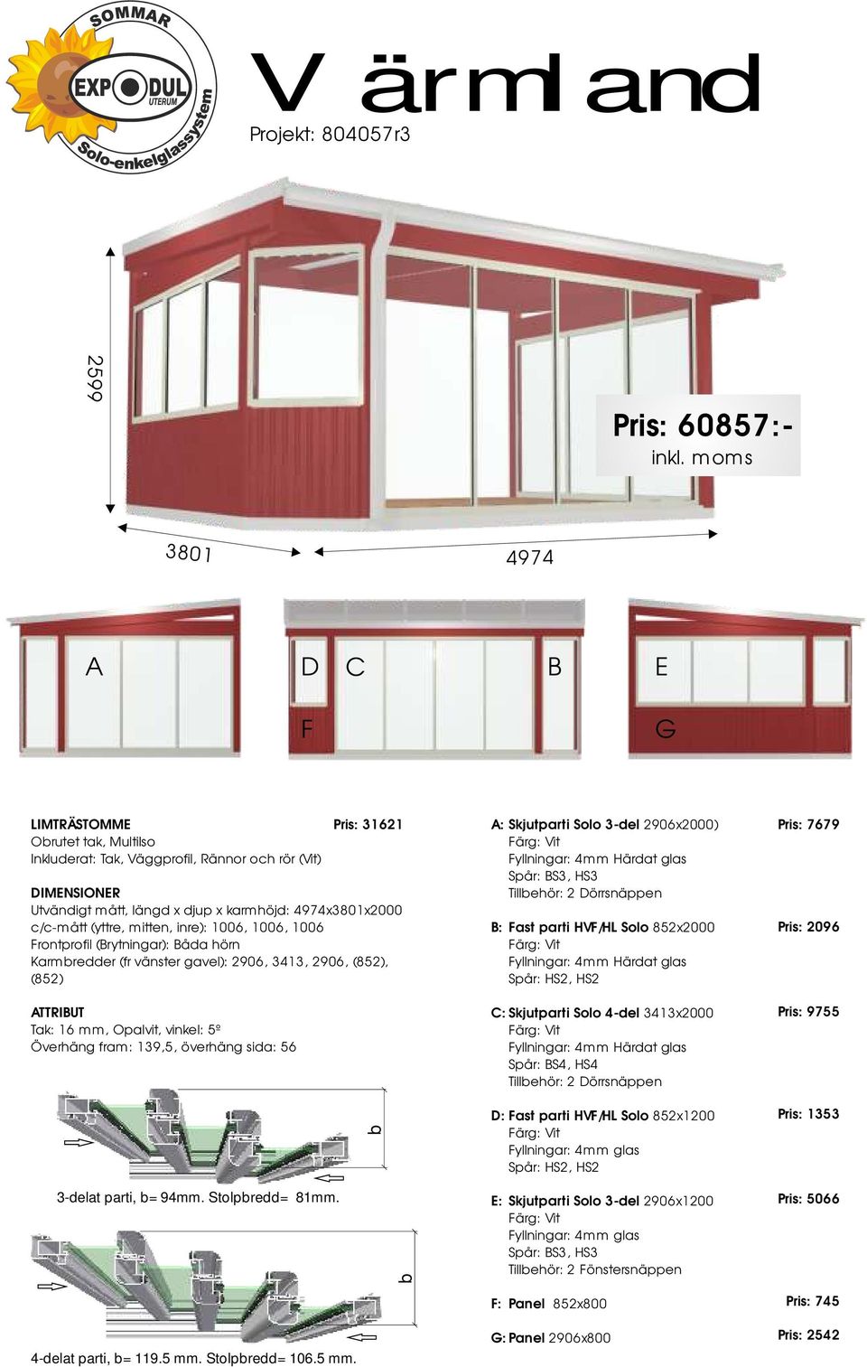 3-del 2906x2000) Fyllningar: 4mm Härdat glas : Fast parti HVF/HL Solo 852x2000 Fyllningar: 4mm Härdat glas Spår: HS2, HS2 C: Skjutparti Solo 4-del 3413x2000 Fyllningar: 4mm Härdat glas Spår: S4, HS4