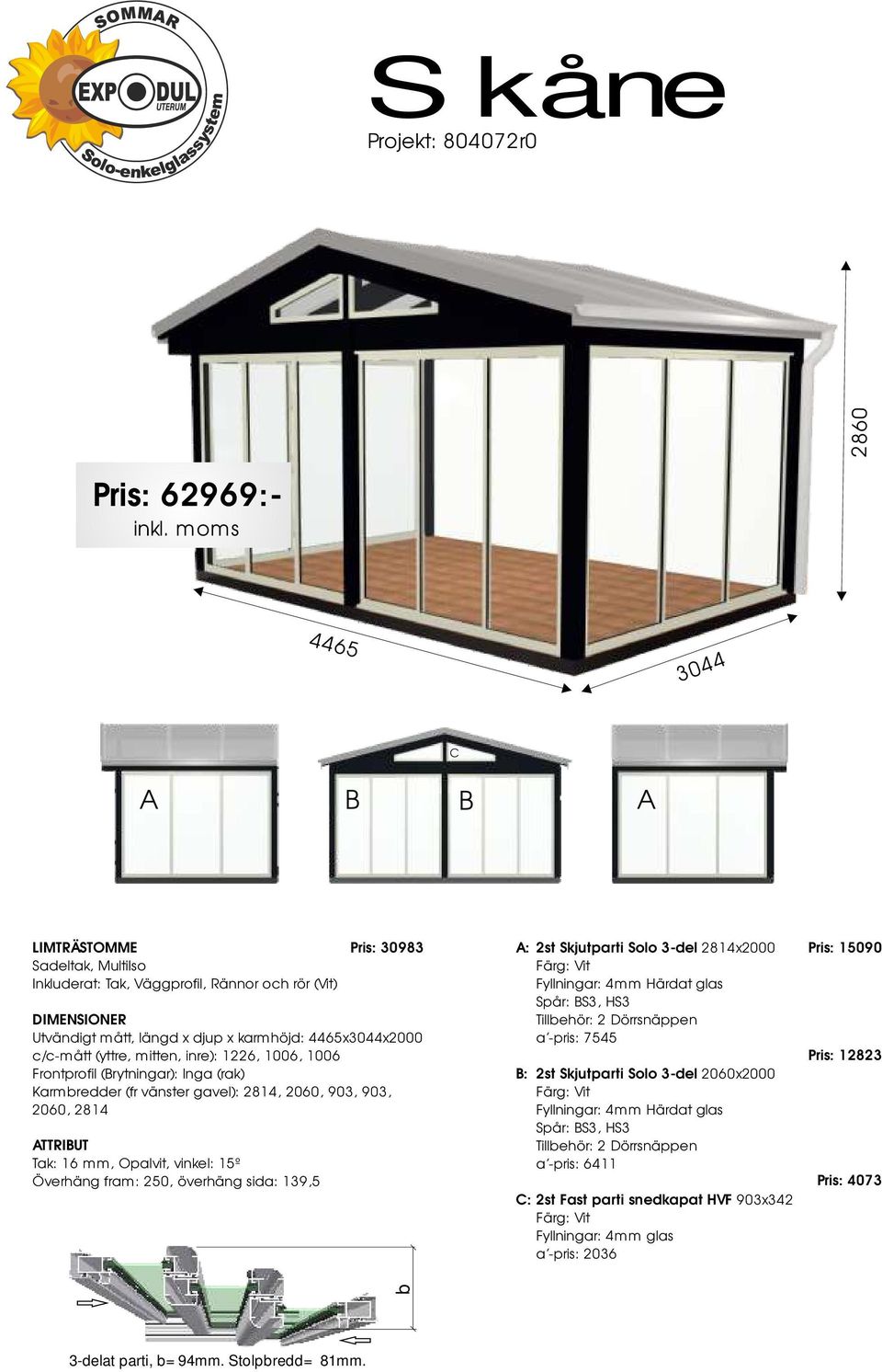 överhäng sida: 139,5 Pris: 30983 : 2st Skjutparti Solo 3-del 2814x2000 Fyllningar: 4mm Härdat glas a -pris: 7545 : 2st Skjutparti Solo 3-del 2060x2000 Fyllningar: 4mm