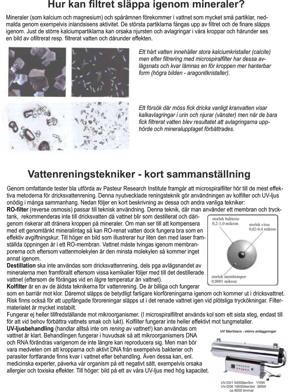 Just de större kalciumpartiklarna kan orsaka njursten och avlagringar i våra kroppar och härunder ses en bild av ofiltrerat resp. filtrerat vatten och därunder effekten.