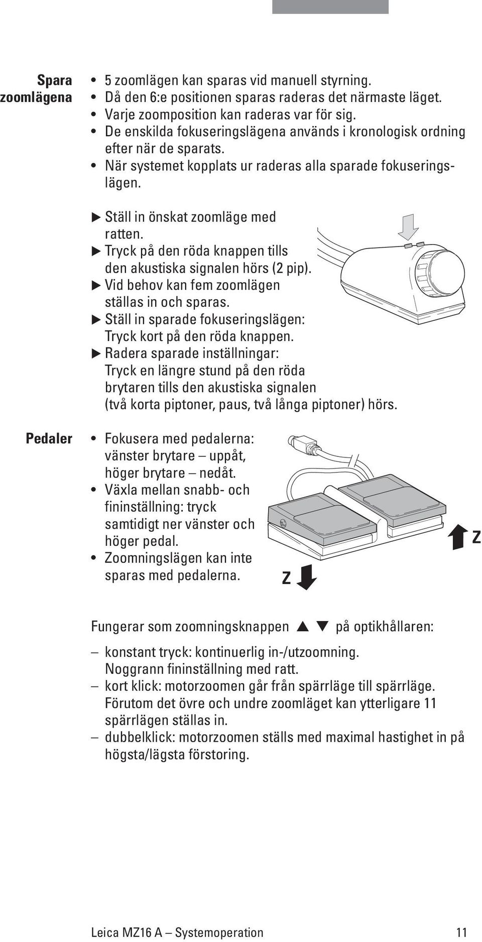 Tryck på den röda knappen tills den akustiska signalen hörs (2 pip). Vid behov kan fem zoomlägen ställas in och sparas. Ställ in sparade fokuseringslägen: Tryck kort på den röda knappen.