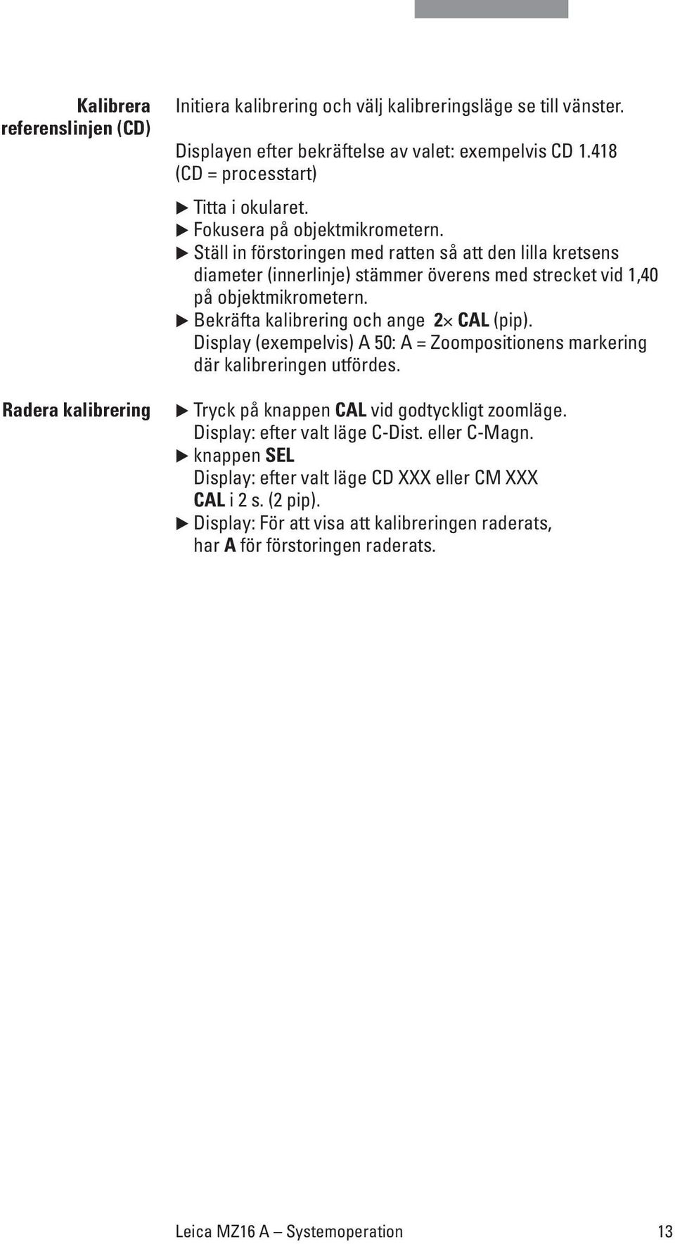 Ställ in förstoringen med ratten så att den lilla kretsens diameter (innerlinje) stämmer överens med strecket vid 1,40 på objektmikrometern. Bekräfta kalibrering och ange 2 CAL (pip).