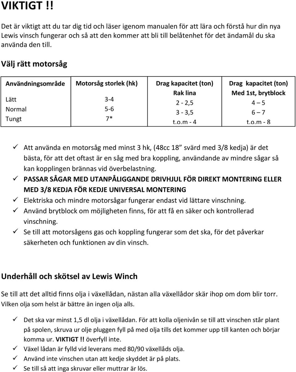 den till. Välj rätt motorsåg Användningsområde Lätt Normal Tungt Motorsåg storlek (hk) 3-4 5-6 7* Drag kapacitet (ton) Rak lina 2-2,5 3-3,5 t.o.m - 4 Drag kapacitet (ton) Med 1st, brytblock 4 5 6 7 t.