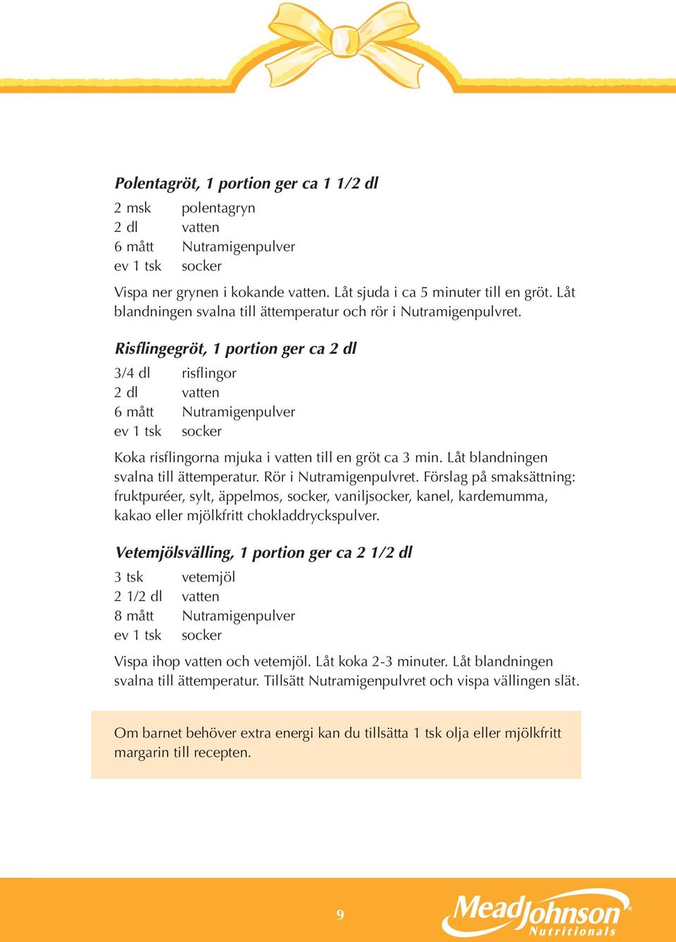 Risflingegröt, 1 portion ger ca 2 dl 3/4 dl risflingor 2 dl vatten 6 mått Nutramigenpulver ev 1 tsk socker Koka risflingorna mjuka i vatten till en gröt ca 3 min.