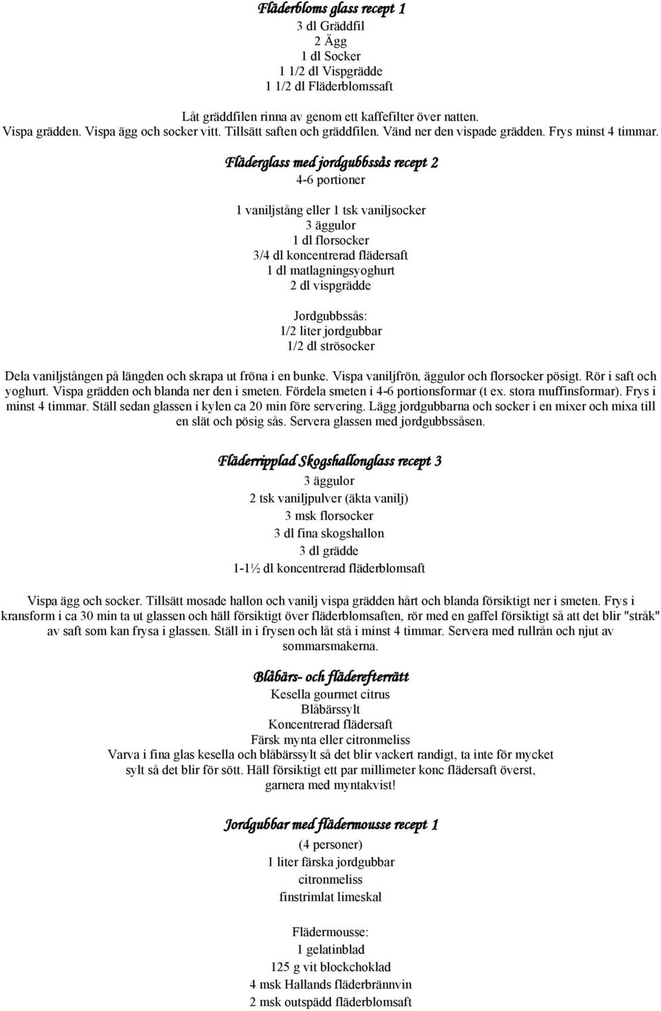 Fläderglass med jordgubbssås recept 2 4-6 portioner 1 vaniljstång eller 1 tsk vaniljsocker 3 äggulor 1 dl florsocker 3/4 dl koncentrerad flädersaft 1 dl matlagningsyoghurt 2 dl vispgrädde