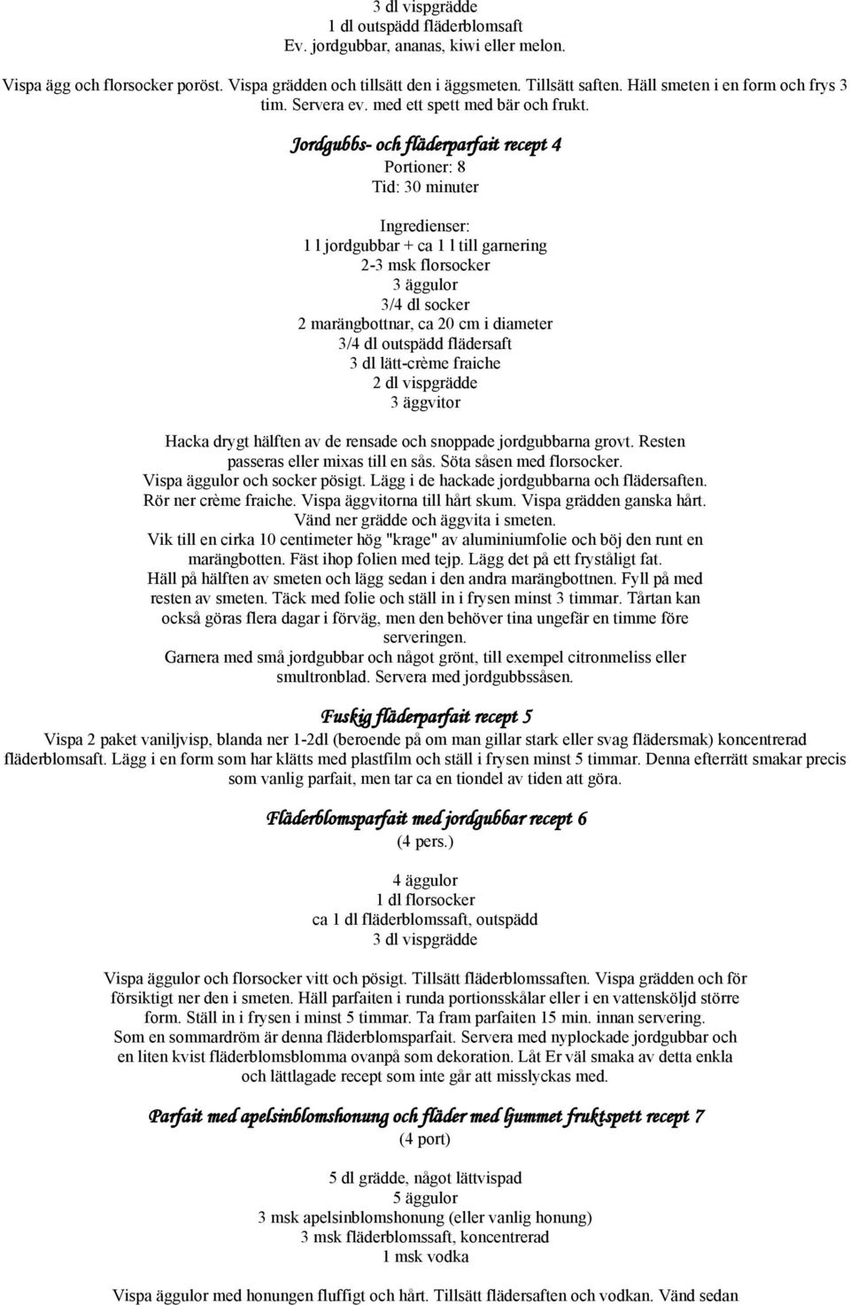 Jordgubbs- och fläderparfait recept 4 Portioner: 8 Tid: 30 minuter Ingredienser: 1 l jordgubbar + ca 1 l till garnering 2-3 msk florsocker 3 äggulor 3/4 dl socker 2 marängbottnar, ca 20 cm i diameter