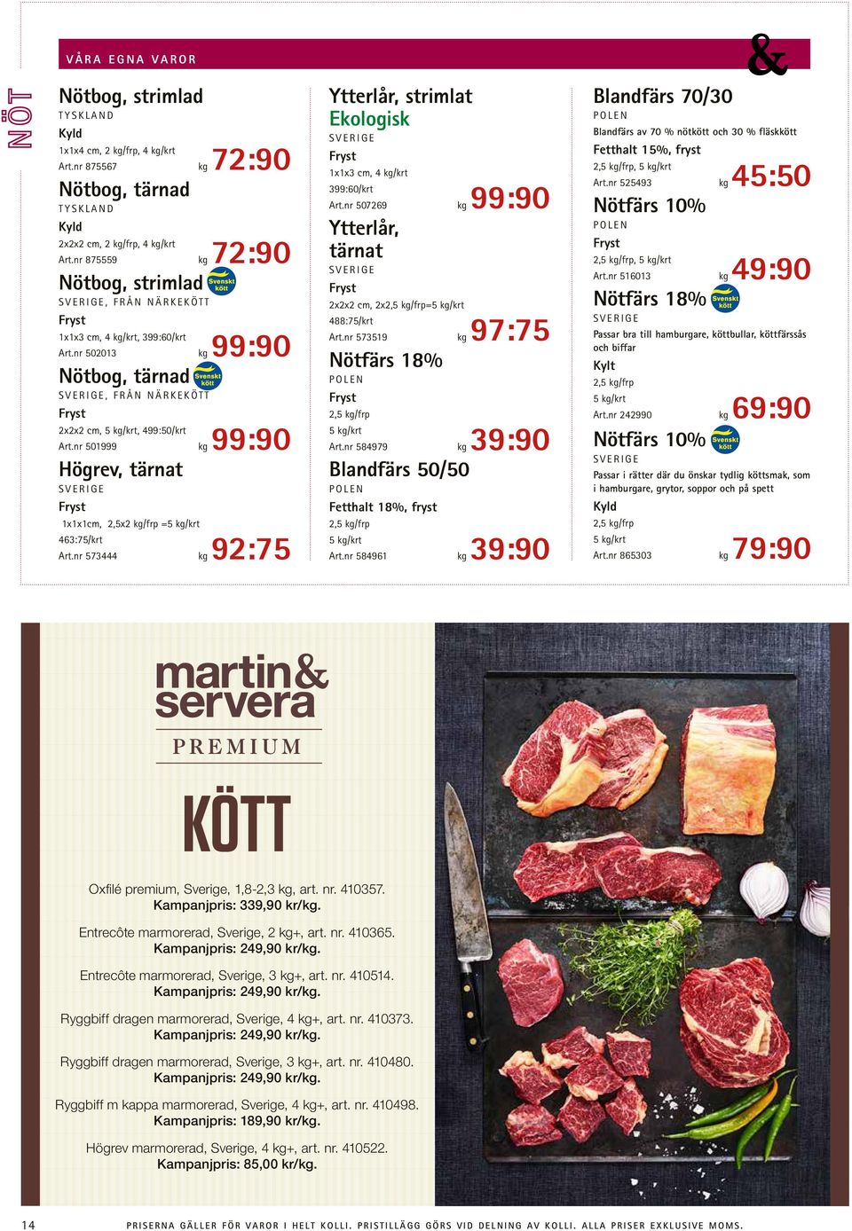 nr 501999 kg 99:90 Högrev, tärnat 1x1x1cm, 2,5x2 kg/frp =5 kg/krt 463:75/krt Art.nr 573444 kg 92:75 Ytterlår, strimlat Ekologisk 1x1x3 cm, 4 kg/krt 399:60/krt Art.