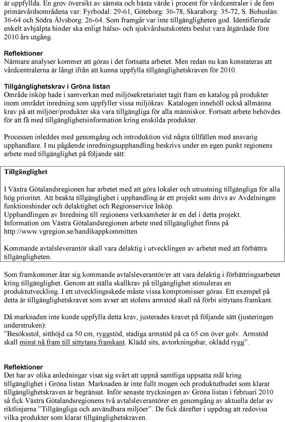 Identifierade enkelt avhjälpta hinder ska enligt hälso- och sjukvårdsutskottets beslut vara åtgärdade före 2010 års utgång. Reflektioner Närmare analyser kommer att göras i det fortsatta arbetet.