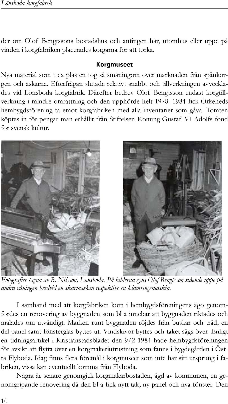 Därefter bedrev Olof Bengtsson endast korgtillverkning i mindre omfattning och den upphörde helt 1978. 1984 fick Örkeneds hembygdsförening ta emot korgfabriken med alla inventarier som gåva.