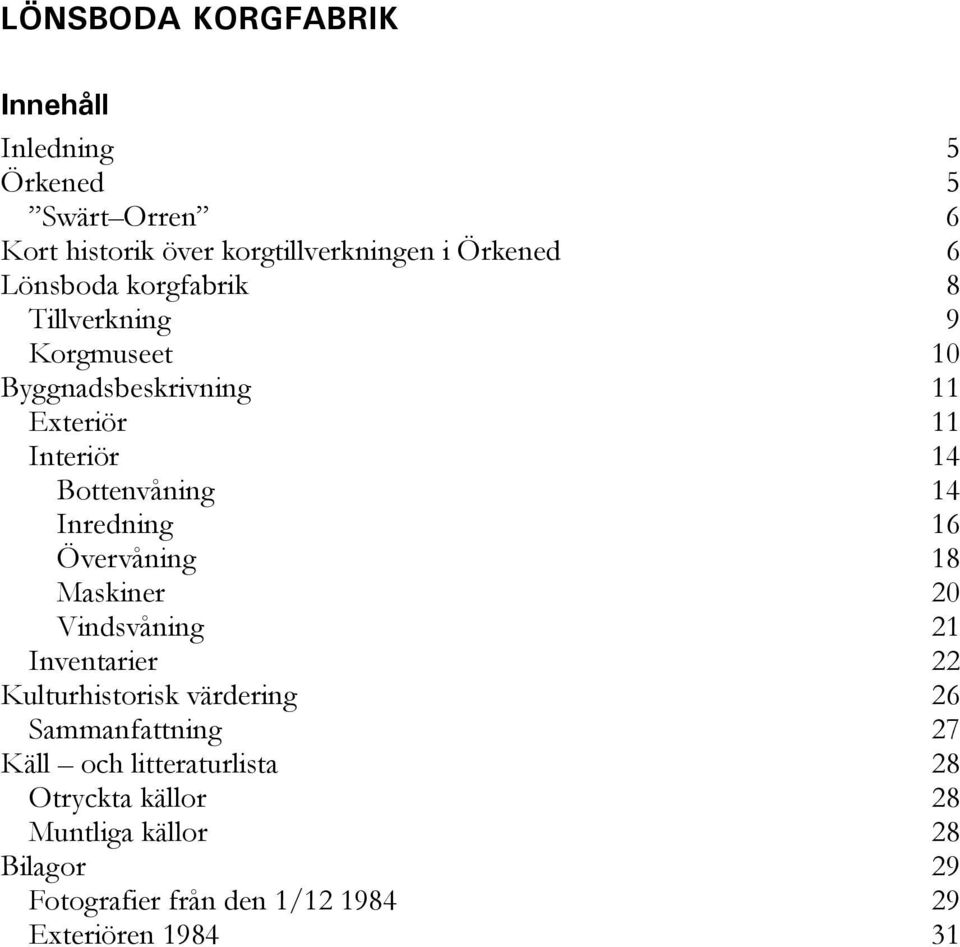 Inredning 16 Övervåning 18 Maskiner 20 Vindsvåning 21 Inventarier 22 Kulturhistorisk värdering 26 Sammanfattning 27