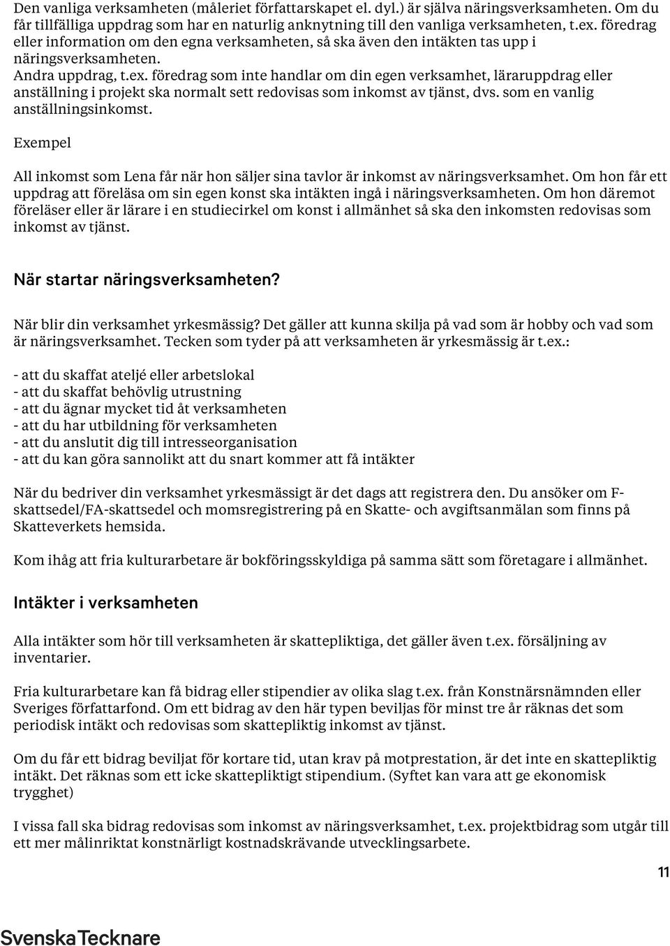 föredrag som inte handlar om din egen verksamhet, läraruppdrag eller anställning i projekt ska normalt sett redovisas som inkomst av tjänst, dvs. som en vanlig anställningsinkomst.