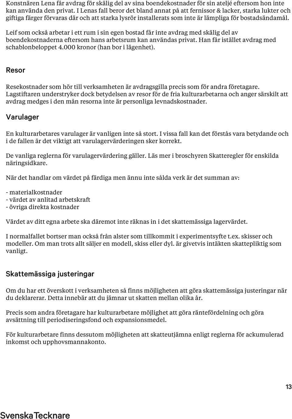 Leif som också arbetar i ett rum i sin egen bostad får inte avdrag med skälig del av boendekostnaderna eftersom hans arbetsrum kan användas privat. Han får istället avdrag med schablonbeloppet 4.