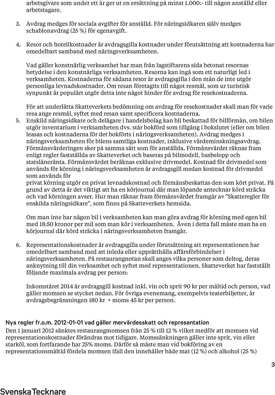 Resor och hotellkostnader är avdragsgilla kostnader under förutsättning att kostnaderna har omedelbart samband med näringsverksamheten.