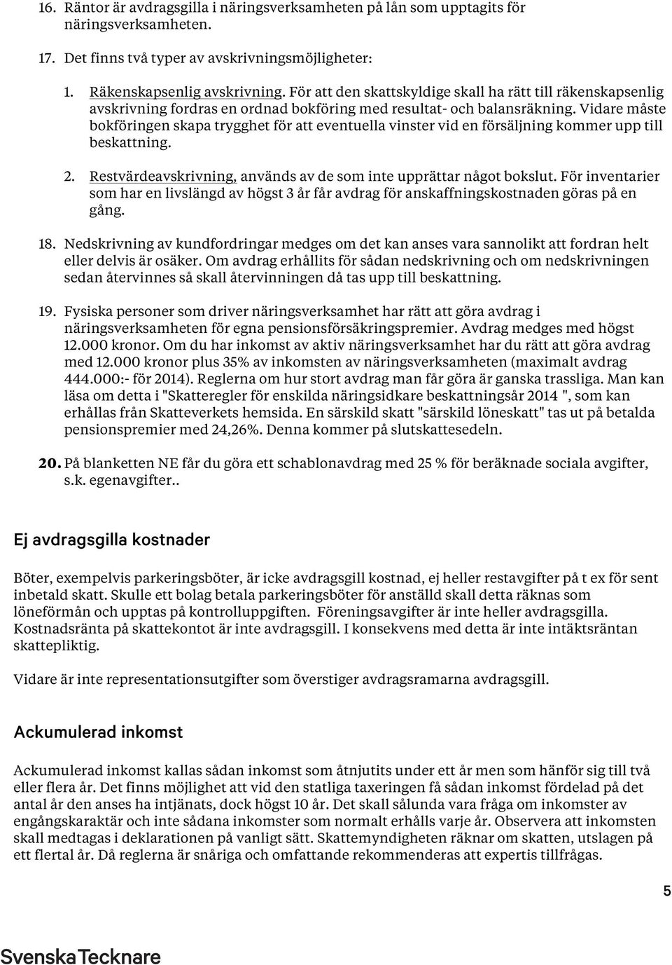 Vidare måste bokföringen skapa trygghet för att eventuella vinster vid en försäljning kommer upp till beskattning. 2. Restvärdeavskrivning, används av de som inte upprättar något bokslut.