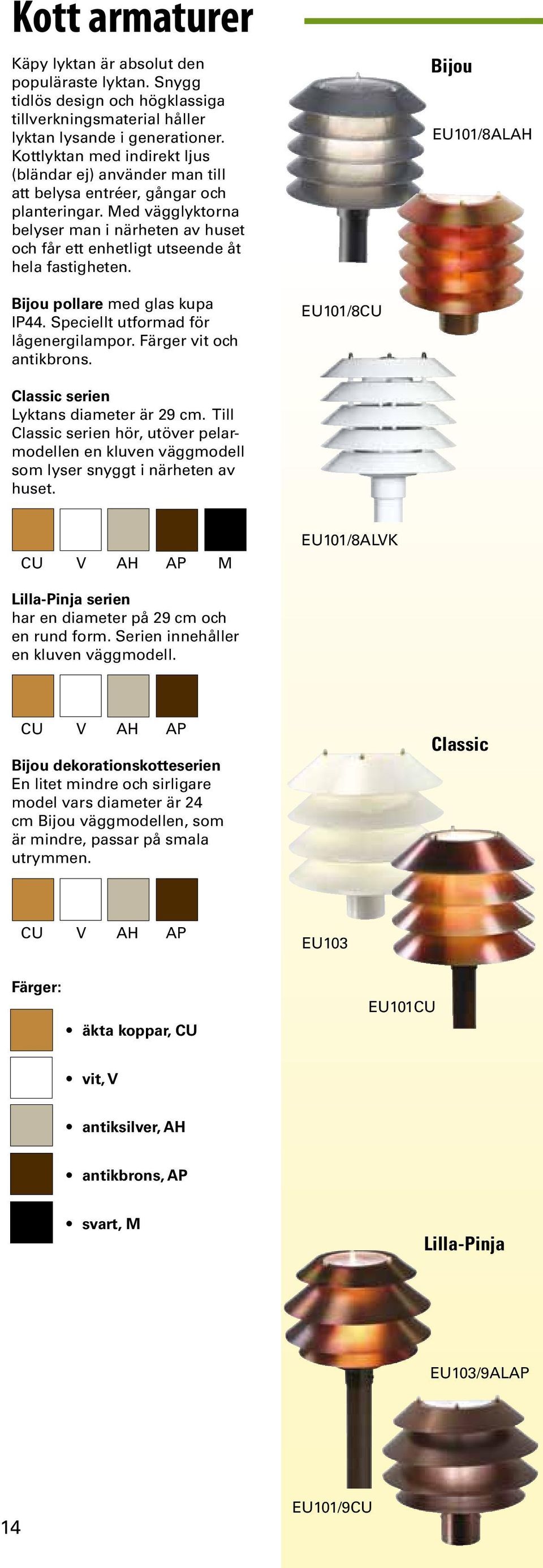 Med vägglyktorna belyser man i närheten av huset och får ett enhetligt utseende åt hela fastigheten. Bijou EU101/8ALAH Bijou pollare med glas kupa IP44. Speciellt utformad för lågenergilampor.