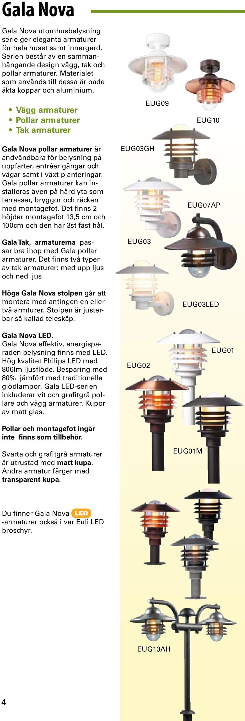 Vägg armaturer Pollar armaturer Tak armaturer Gala Nova pollar armaturer är andvändbara för belysning på uppfarter, entréer gångar och vägar samt i växt planteringar.