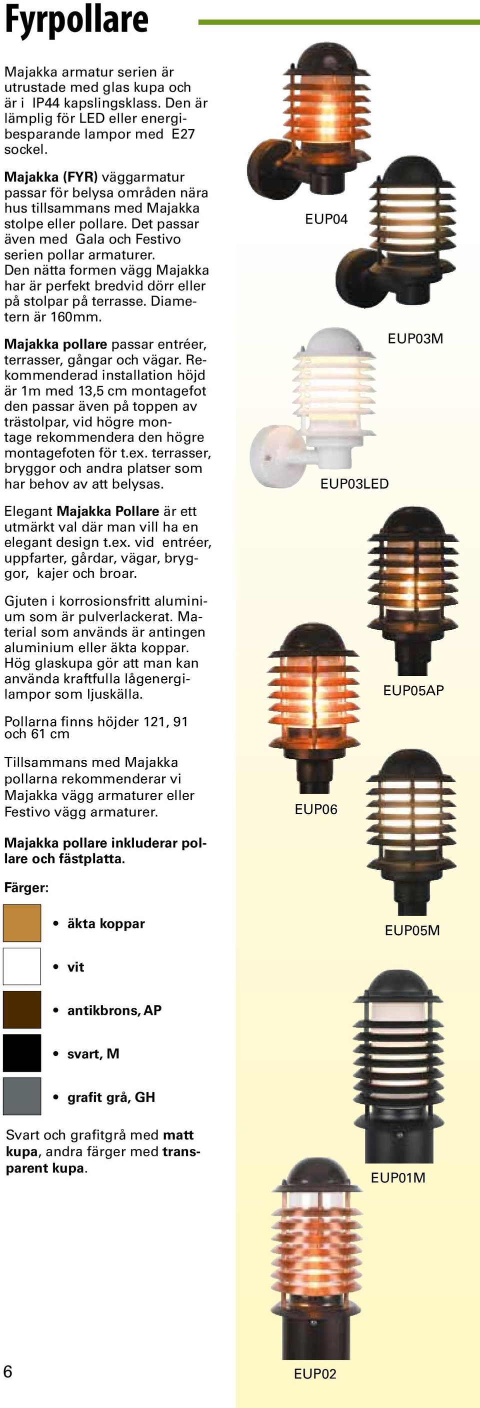 Den nätta formen vägg Majakka har är perfekt bredvid dörr eller på stolpar på terrasse. Diametern är 160mm. Majakka pollare passar entréer, terrasser, gångar och vägar.