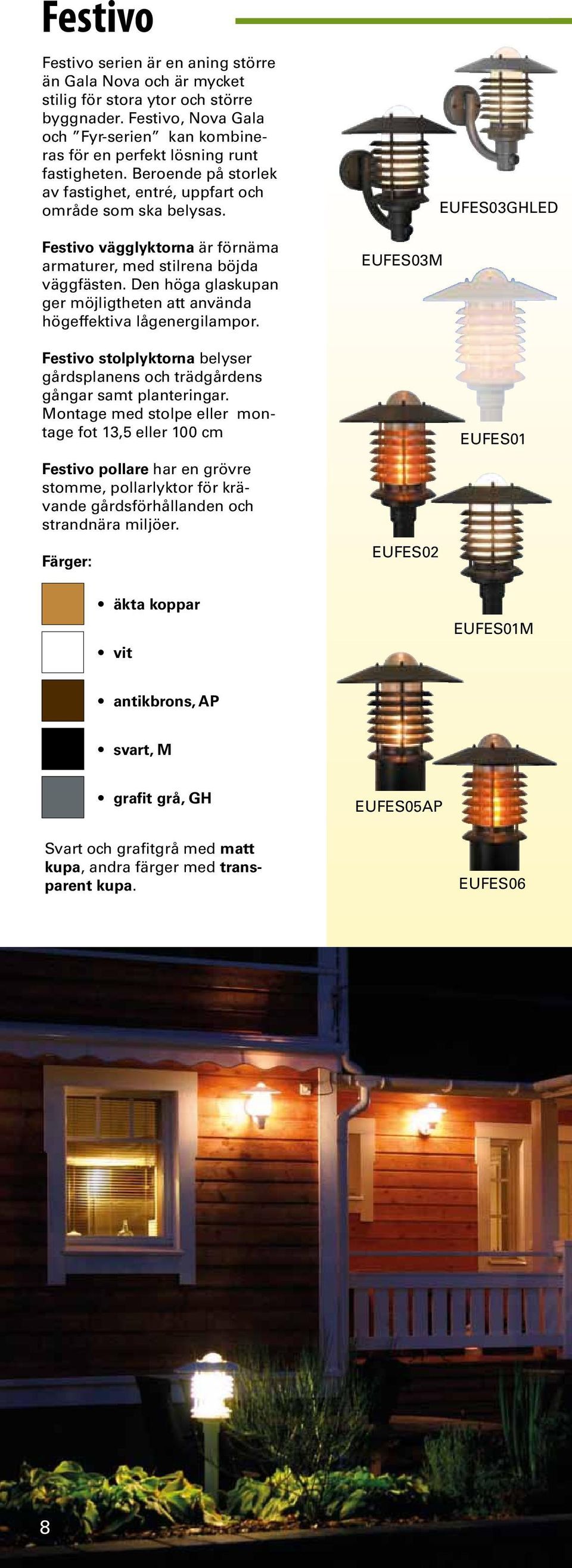 Festivo vägglyktorna är förnäma armaturer, med stilrena böjda väggfästen. Den höga glaskupan ger möjligtheten att använda högeffektiva lågenergilampor.