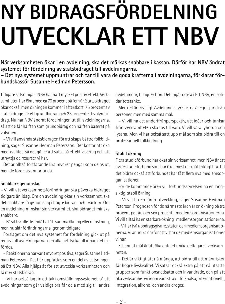 Verksamheten har ökat med ca 70 procent på fem år. Statsbidraget ökar också, men ökningen kommer i efterskott. 75 procent av statsbidraget är ett grundbidrag och 25 procent ett volymbidrag.