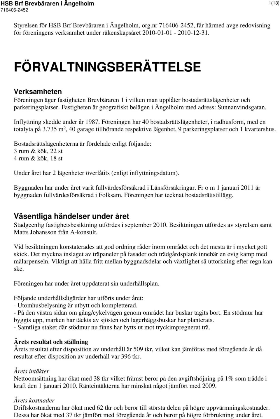 Fastigheten är geografiskt belägen i Ängelholm med adress: Sunnanvindsgatan. Inflyttning skedde under år 1987. Föreningen har 40 bostadsrättslägenheter, i radhusform, med en totalyta på 3.