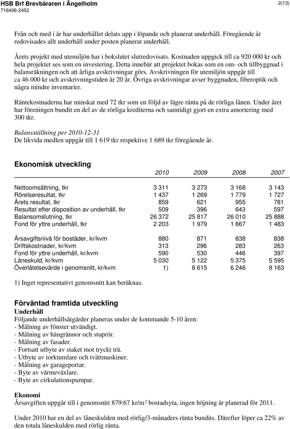 Detta innebär att projektet bokas som en om- och tillbyggnad i balansräkningen och att årliga avskrivningar görs. Avskrivningen för utemiljön uppgår till ca 46 000 kr och avskrivningstiden är 20 år.