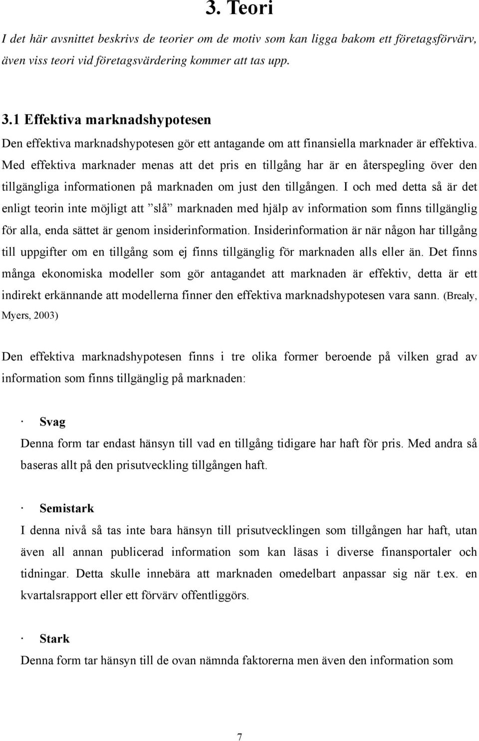 Med effektiva marknader menas att det pris en tillgång har är en återspegling över den tillgängliga informationen på marknaden om just den tillgången.