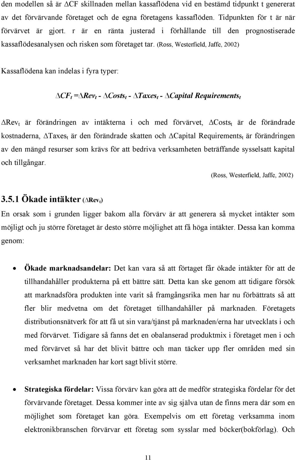 (Ross, Westerfield, Jaffe, 2002) Kassaflödena kan indelas i fyra typer: CF t = Rev t - Costs t - Taxes t - Capital Requirements t Rev t är förändringen av intäkterna i och med förvärvet, Costs t är