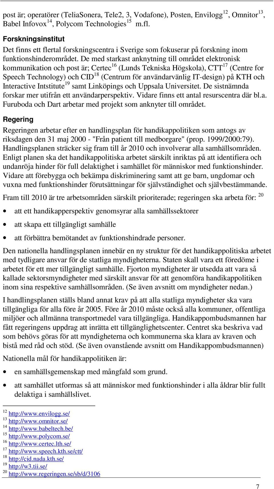 De med starkast anknytning till området elektronisk kommunikation och post är; Certec 16 (Lunds Tekniska Högskola), CTT 17 (Centre for Speech Technology) och CID 18 (Centrum för användarvänlig