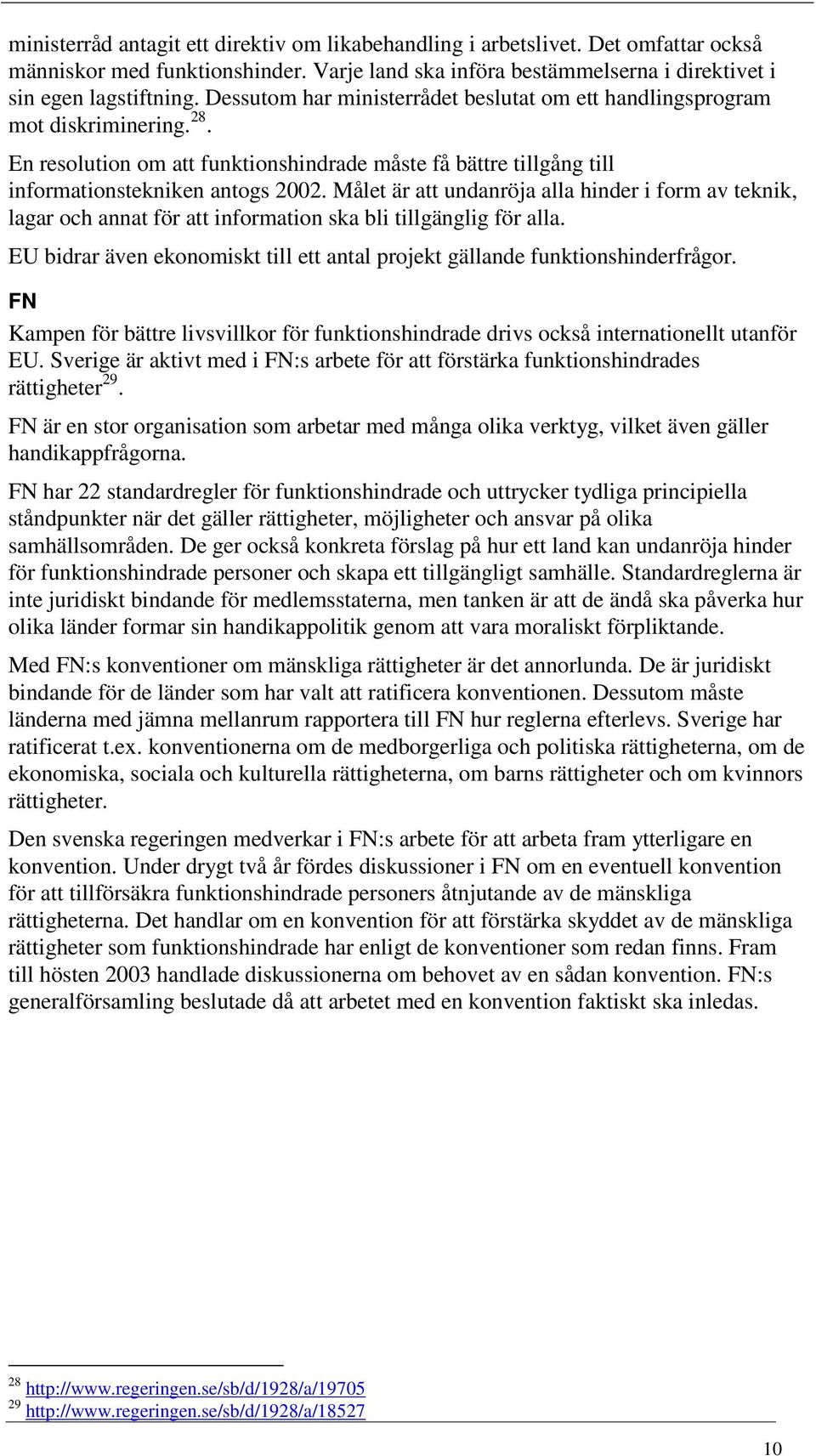 Målet är att undanröja alla hinder i form av teknik, lagar och annat för att information ska bli tillgänglig för alla. EU bidrar även ekonomiskt till ett antal projekt gällande funktionshinderfrågor.