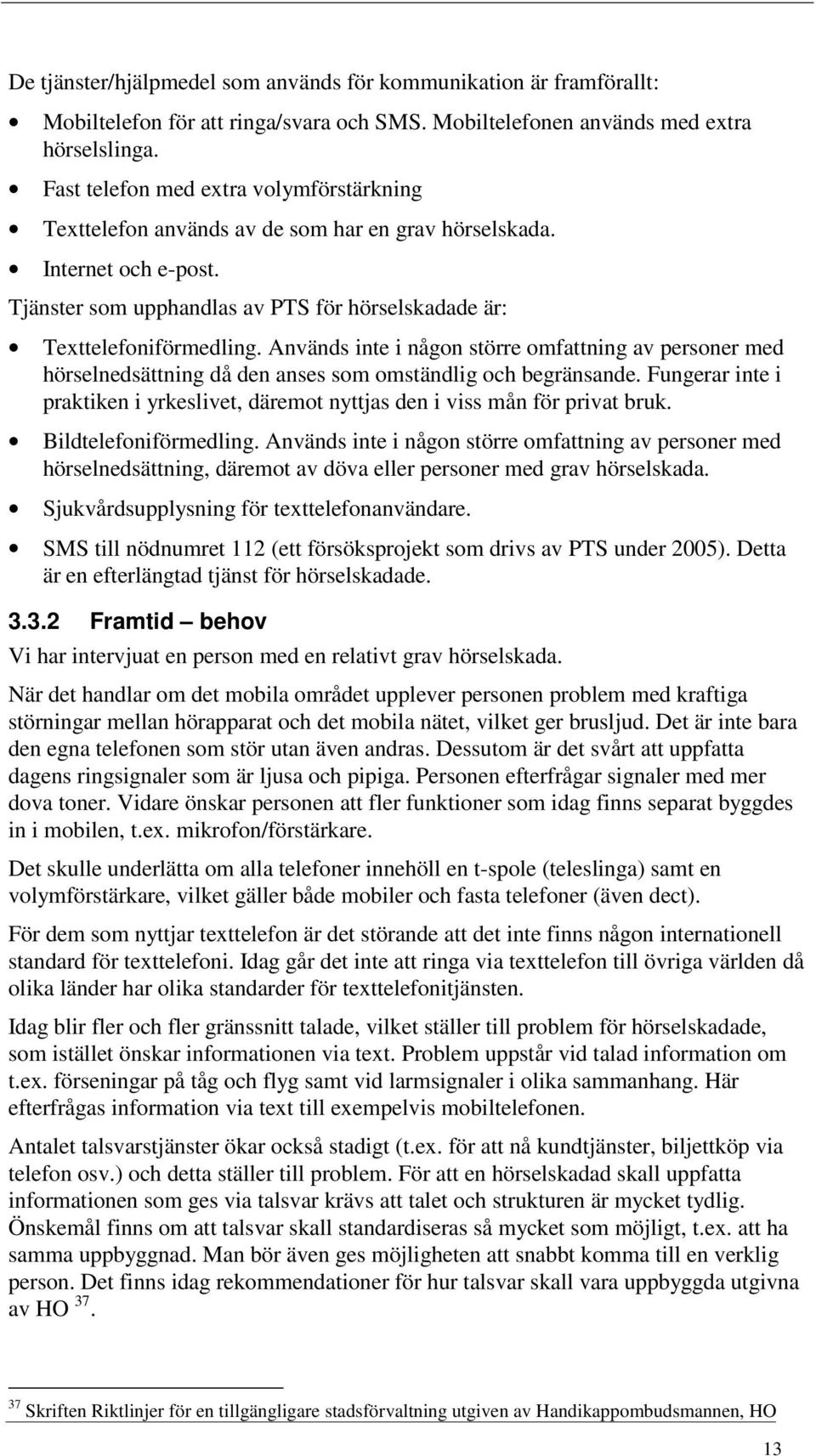 Används inte i någon större omfattning av personer med hörselnedsättning då den anses som omständlig och begränsande.