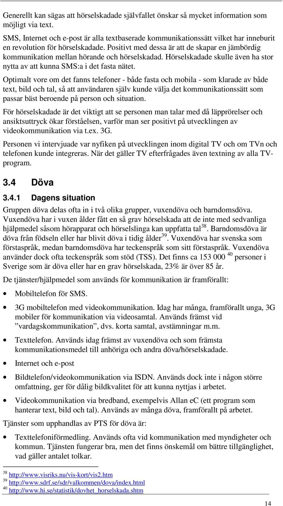 Positivt med dessa är att de skapar en jämbördig kommunikation mellan hörande och hörselskadad. Hörselskadade skulle även ha stor nytta av att kunna SMS:a i det fasta nätet.