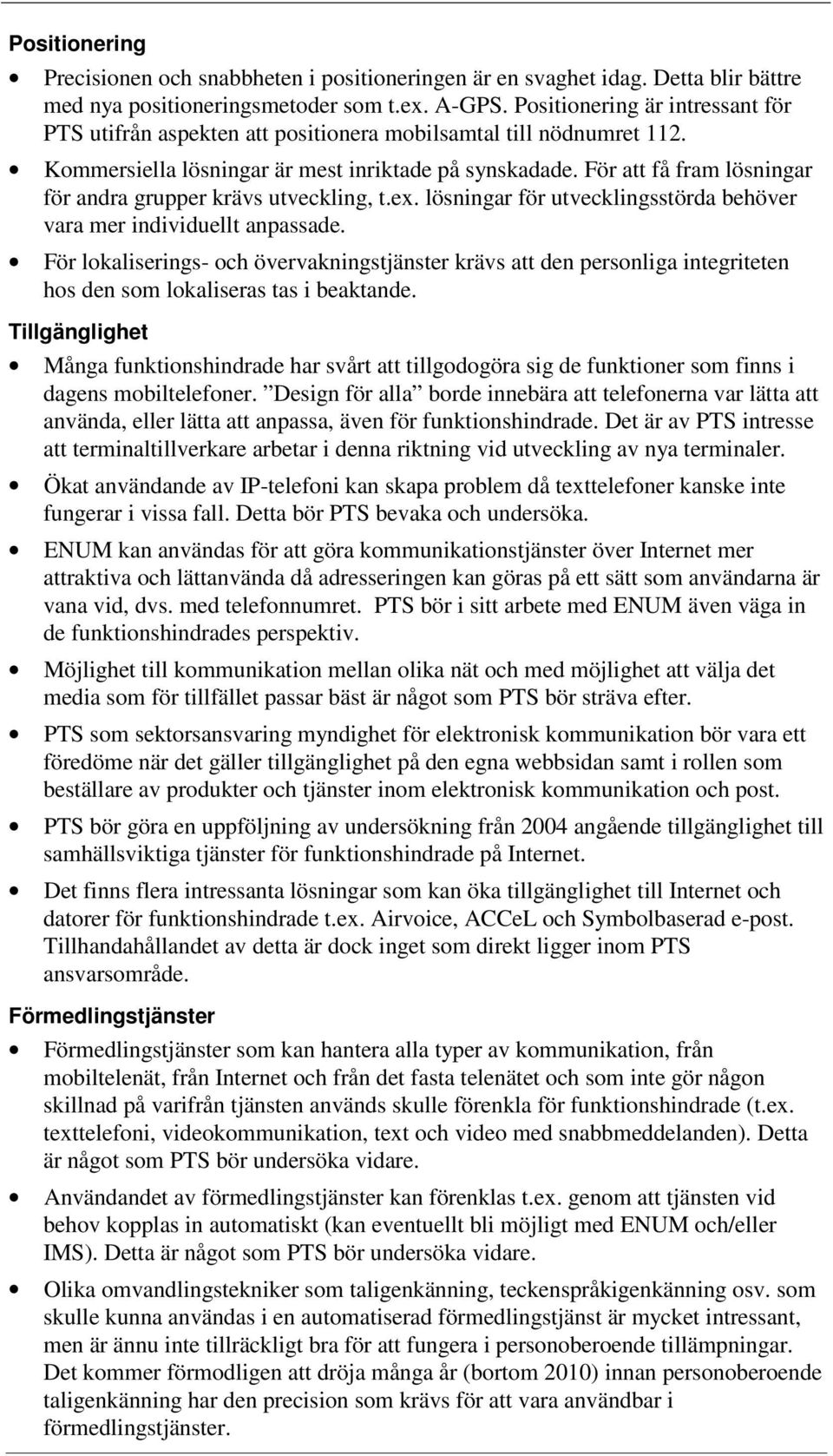 För att få fram lösningar för andra grupper krävs utveckling, t.ex. lösningar för utvecklingsstörda behöver vara mer individuellt anpassade.