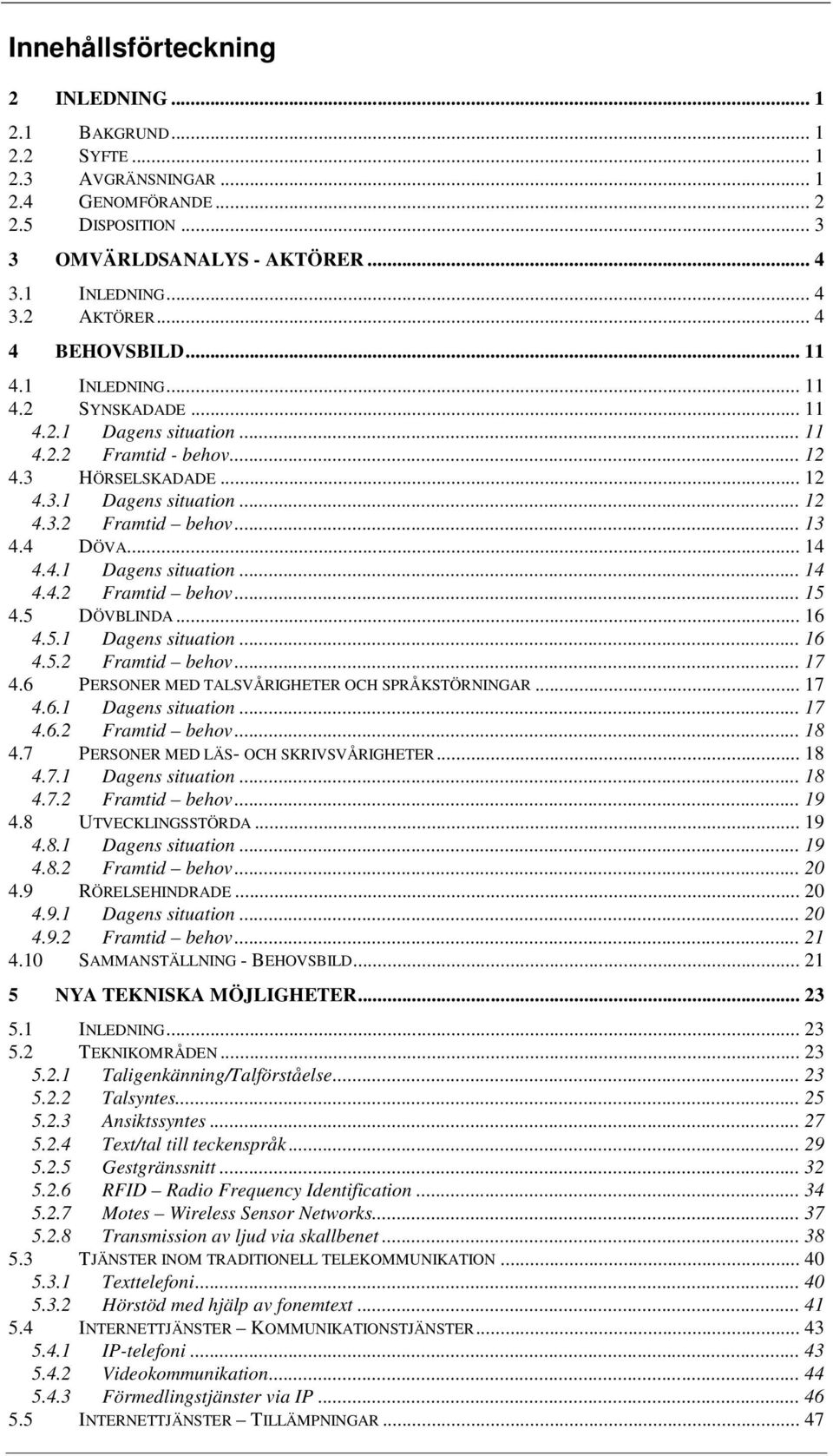 .. 13 4.4 DÖVA... 14 4.4.1 Dagens situation... 14 4.4.2 Framtid behov... 15 4.5 DÖVBLINDA... 16 4.5.1 Dagens situation... 16 4.5.2 Framtid behov... 17 4.