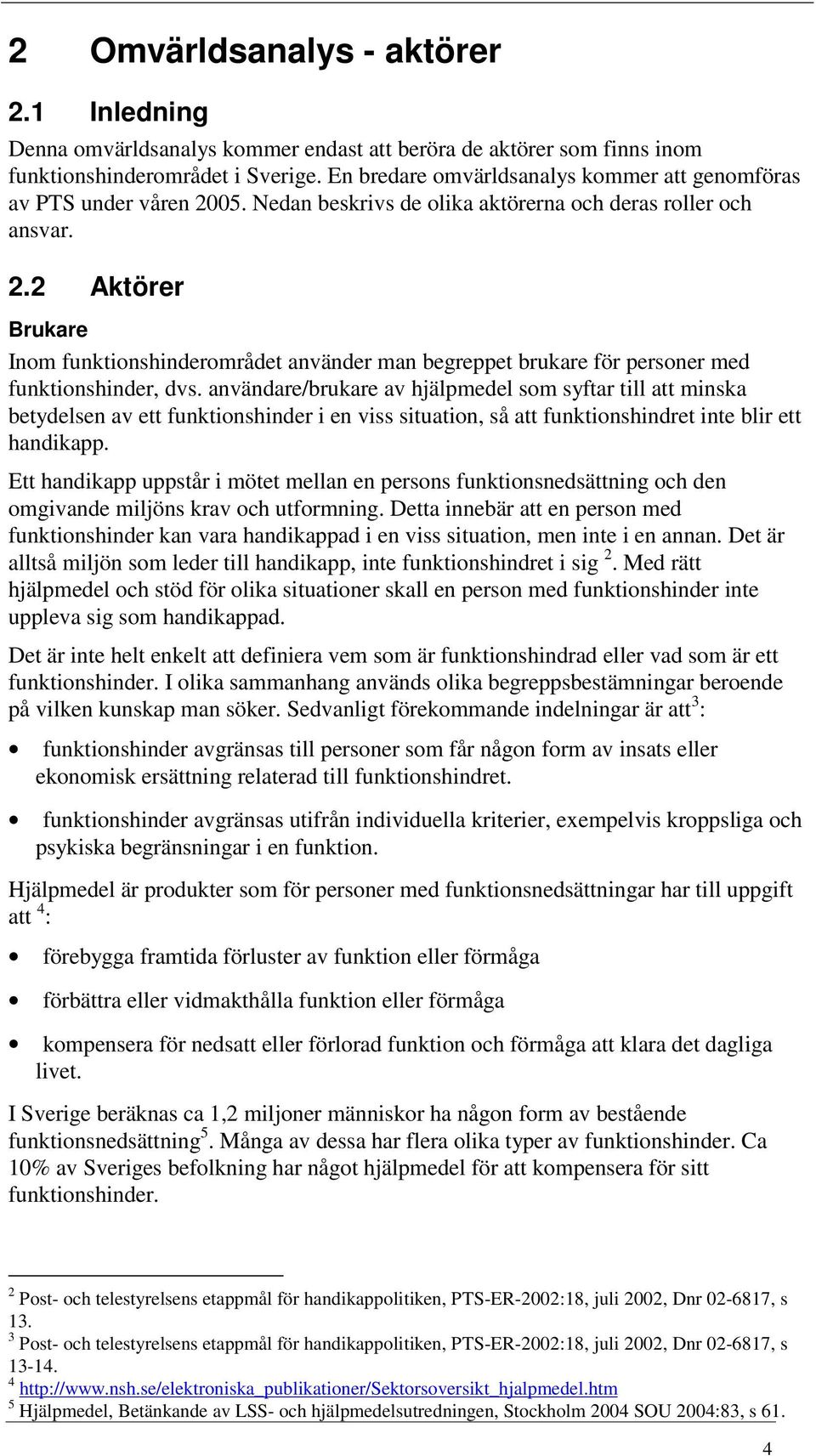 användare/brukare av hjälpmedel som syftar till att minska betydelsen av ett funktionshinder i en viss situation, så att funktionshindret inte blir ett handikapp.