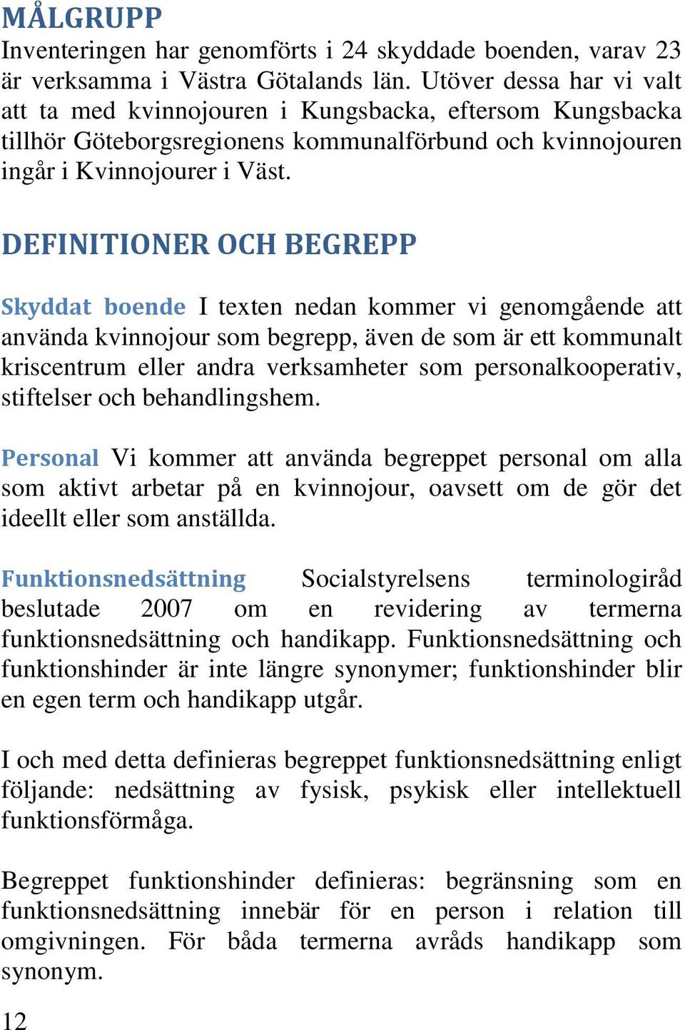 DEFINITIONER OCH BEGREPP Skyddat boende I texten nedan kommer vi genomgående att använda kvinnojour som begrepp, även de som är ett kommunalt kriscentrum eller andra verksamheter som