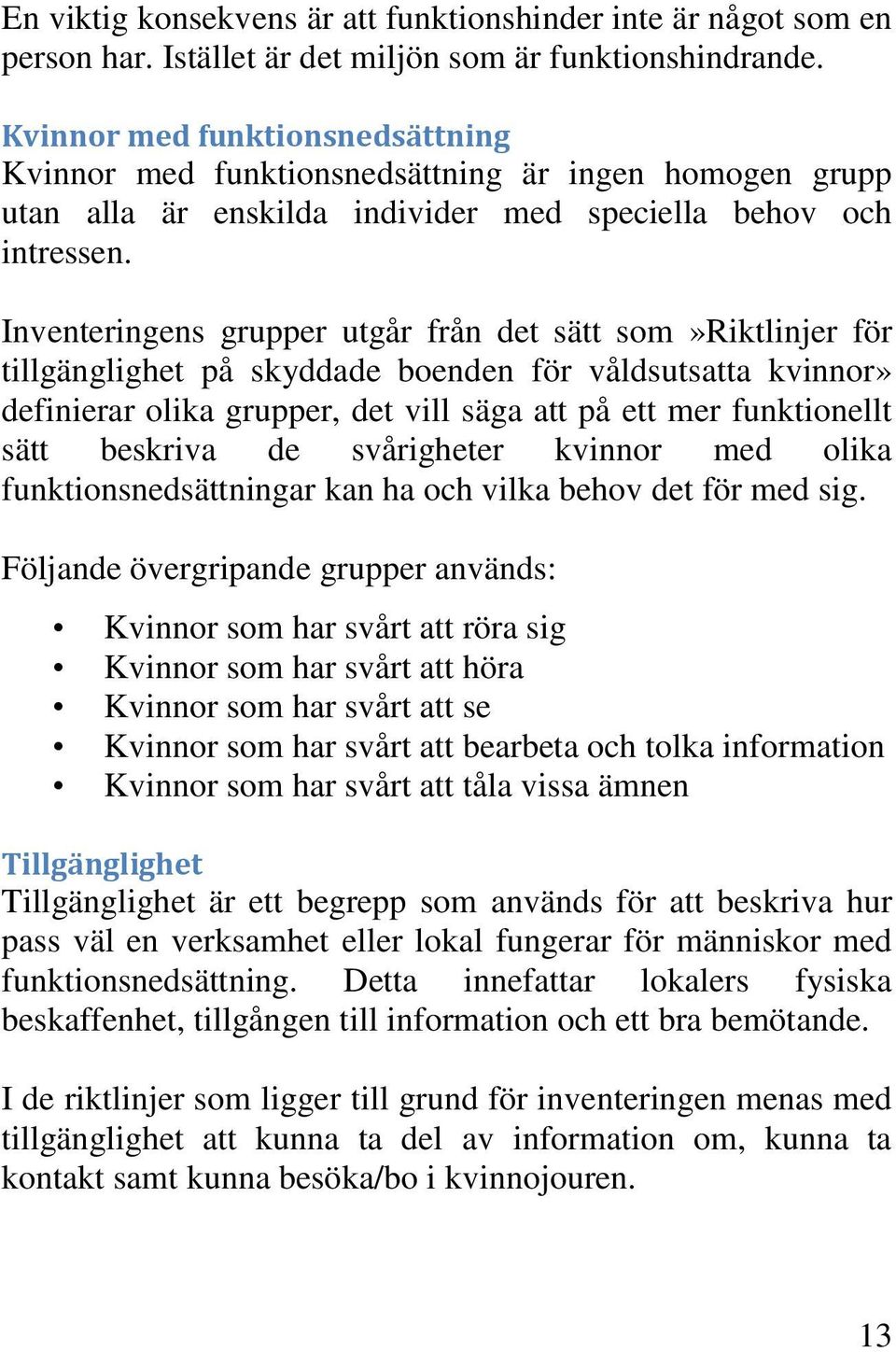 Inventeringens grupper utgår från det sätt som»riktlinjer för tillgänglighet på skyddade boenden för våldsutsatta kvinnor» definierar olika grupper, det vill säga att på ett mer funktionellt sätt