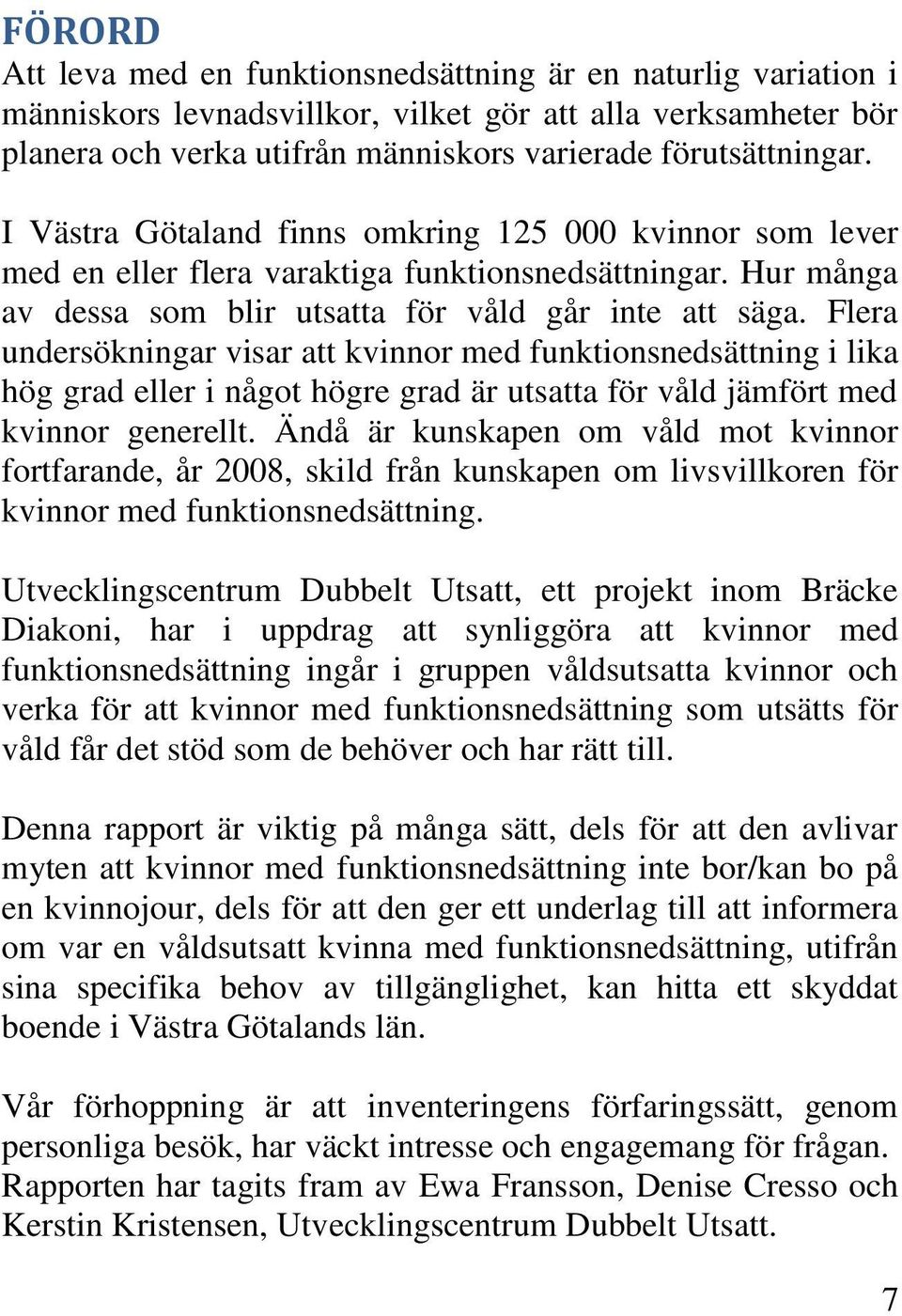 Flera undersökningar visar att kvinnor med funktionsnedsättning i lika hög grad eller i något högre grad är utsatta för våld jämfört med kvinnor generellt.