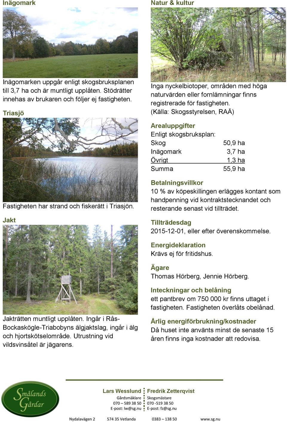 (Källa: Skogsstyrelsen, RAÄ) Arealuppgifter Enligt skogsbruksplan: Skog Inägomark Övrigt Summa 50,9 ha 3,7 ha 1,3 ha 55,9 ha Fastigheten har strand och fiskerätt i Triasjön.