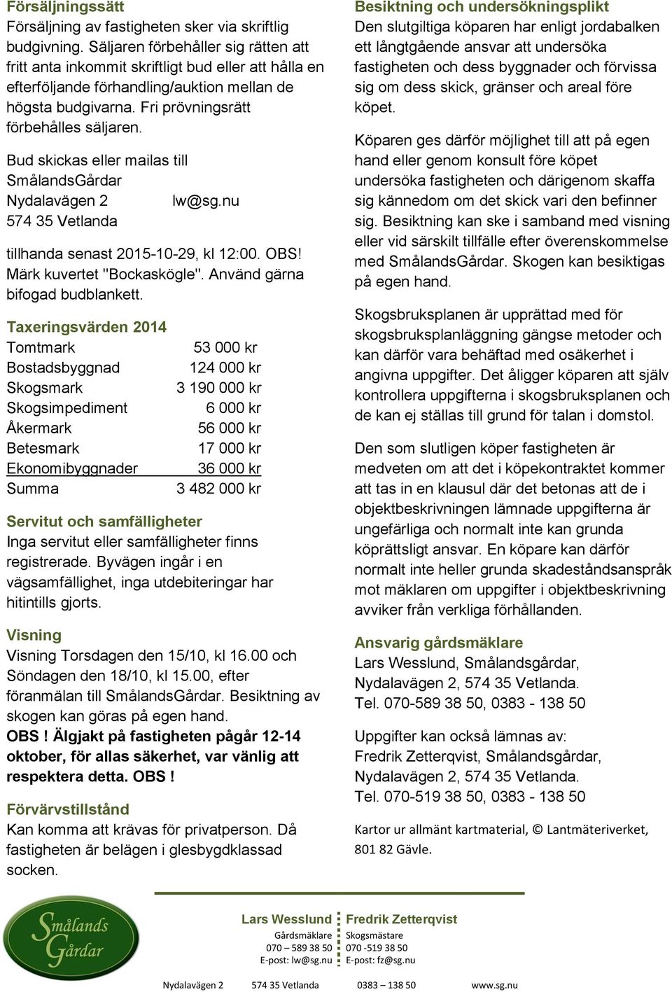 Bud skickas eller mailas till SmålandsGårdar Nydalavägen 2 lw@sg.nu 574 35 Vetlanda tillhanda senast 2015-10-29, kl 12:00. OBS! Märk kuvertet "Bockaskögle". Använd gärna bifogad budblankett.
