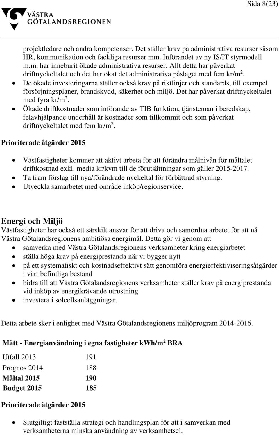 De ökade investeringarna ställer också krav på riktlinjer och standards, till exempel försörjningsplaner, brandskydd, säkerhet och miljö. Det har påverkat driftnyckeltalet med fyra kr/m 2.